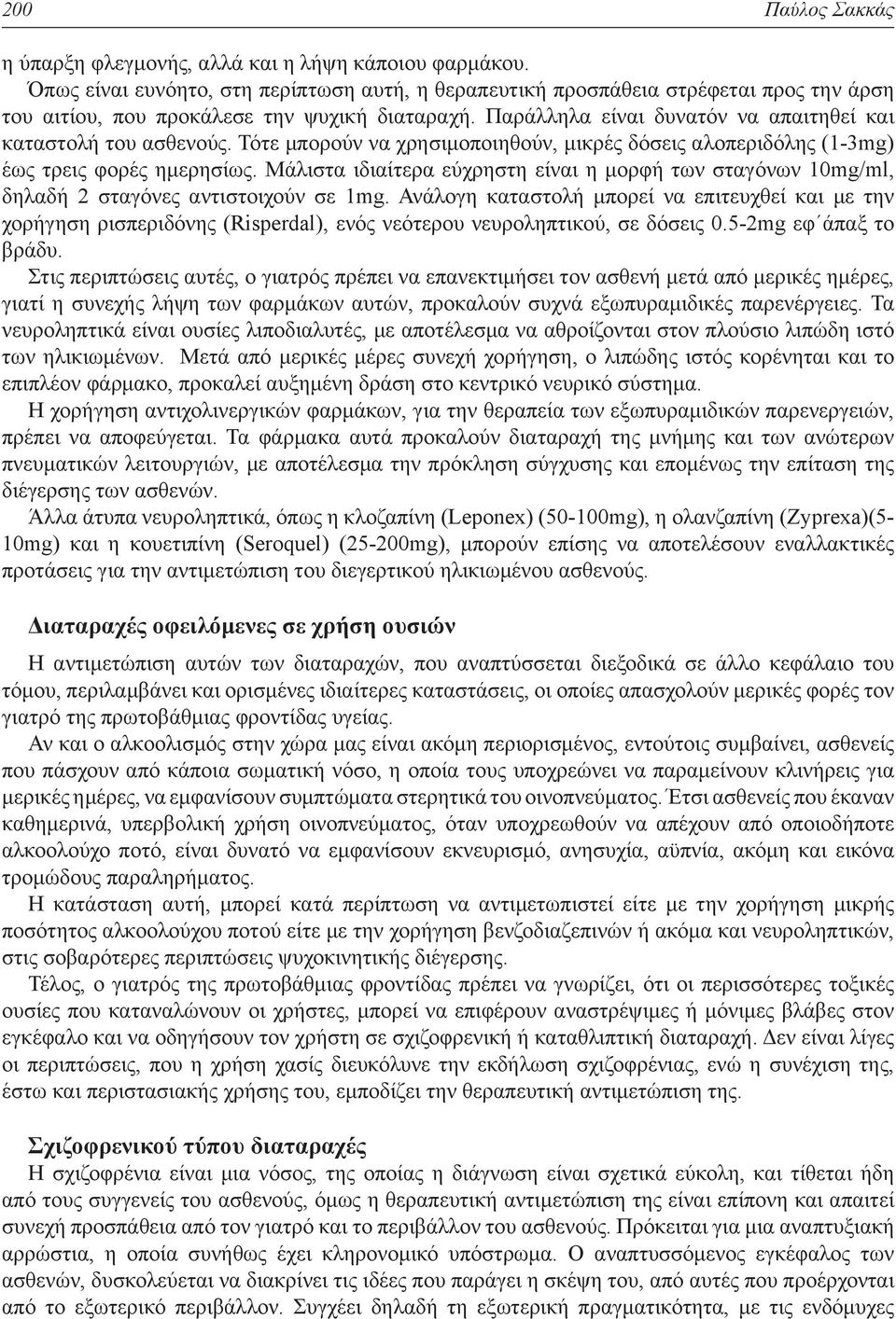 Παράλληλα είναι δυνατόν να απαιτηθεί και καταστολή του ασθενούς. Τότε μπορούν να χρησιμοποιηθούν, μικρές δόσεις αλοπεριδόλης (1-3mg) έως τρεις φορές ημερησίως.