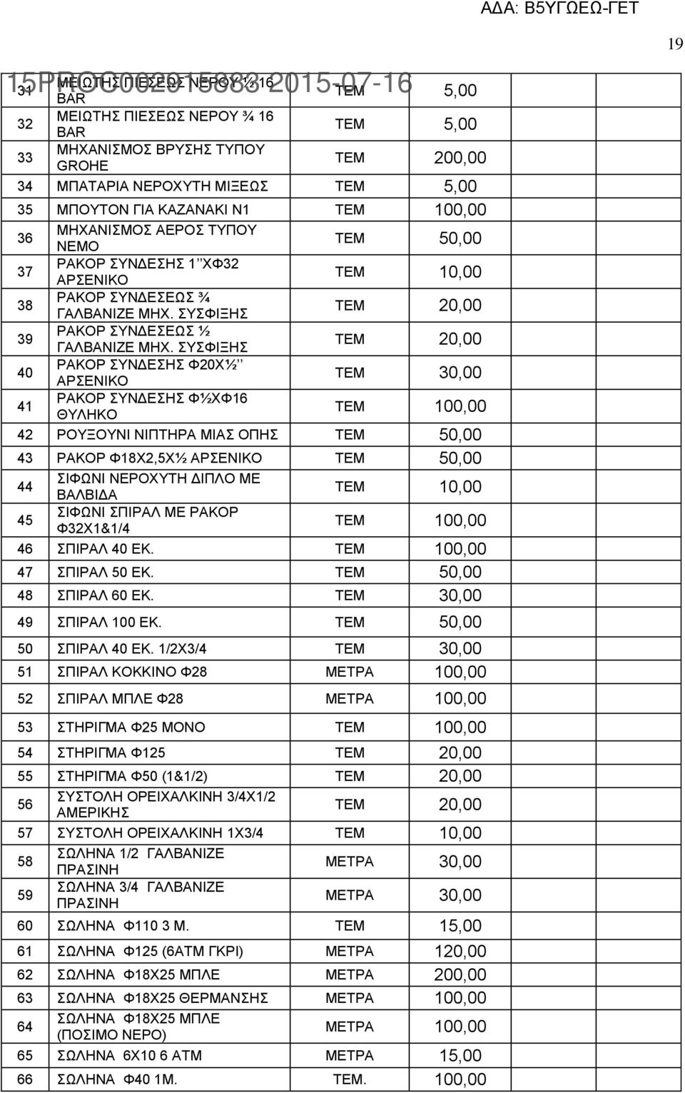 ΣΥΣΦΙΞΗΣ ΤΕΜ 20,00 40 ΡΑΚΟΡ ΣΥΝΔΕΣΗΣ Φ20Χ½ ΑΡΣΕΝΙΚΟ ΤΕΜ 30,00 41 ΡΑΚΟΡ ΣΥΝΔΕΣΗΣ Φ½ΧΦ16 ΘΥΛΗΚΟ ΤΕΜ 100,00 42 ΡΟΥΞΟΥΝΙ ΝΙΠΤΗΡΑ ΜΙΑΣ ΟΠΗΣ ΤΕΜ 50,00 43 ΡΑΚΟΡ Φ18Χ2,5Χ½ ΑΡΣΕΝΙΚΟ ΤΕΜ 50,00 44 ΣΙΦΩΝΙ