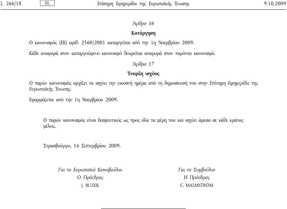 Άρθρο 17 Έναρξη ισχύος Ο παρών κανονισμός αρχίζει να ισχύει την εικοστή ημέρα από τη δημοσίευσή του στην Επίσημη Εφημερίδα της Ευρωπαϊκής Ένωσης.