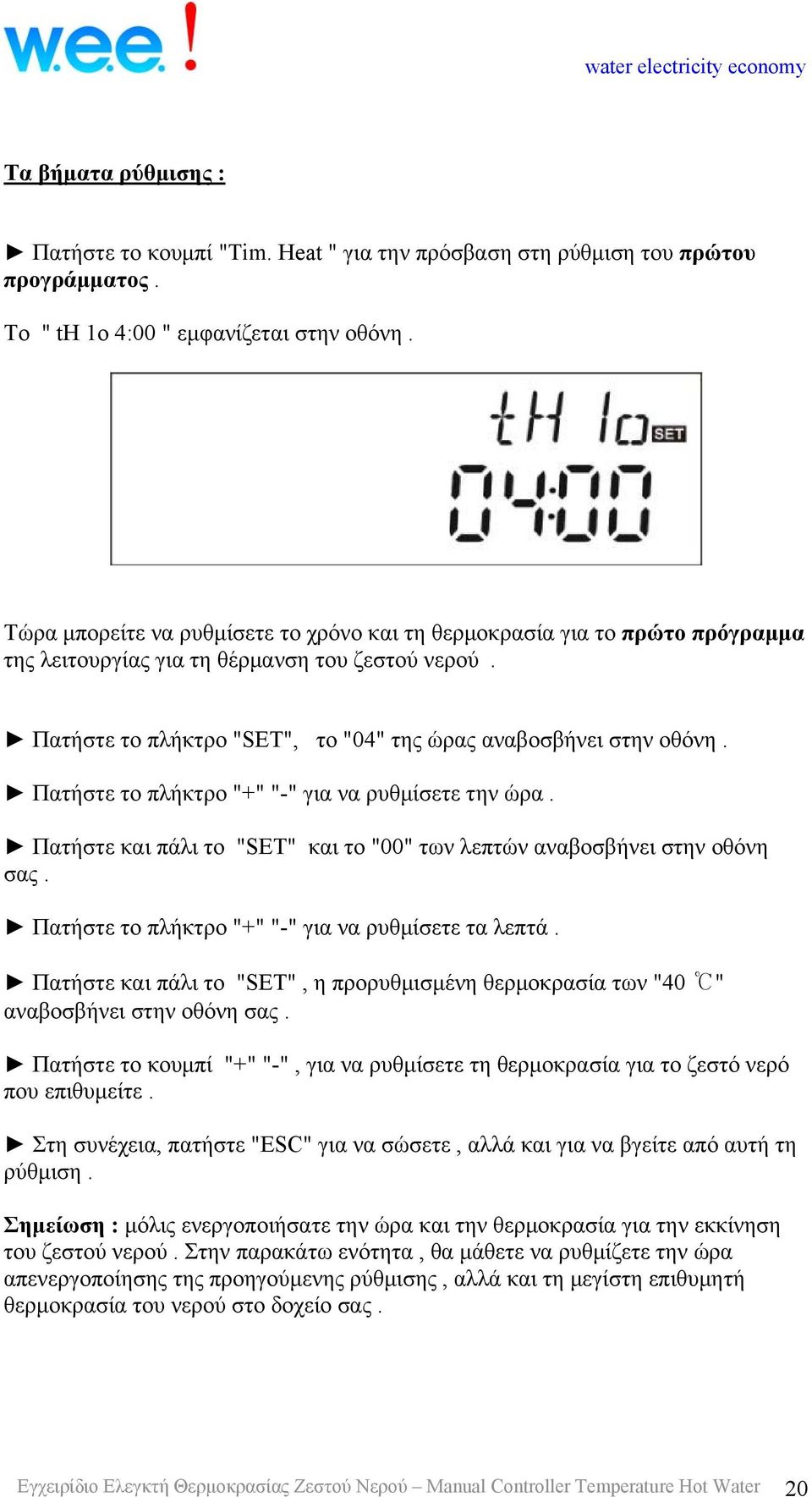 Πατήστε το πλήκτρο "+" "-" για να ρυθμίσετε την ώρα. Πατήστε και πάλι το "SET" και το "00" των λεπτών αναβοσβήνει στην οθόνη σας. Πατήστε το πλήκτρο "+" "-" για να ρυθμίσετε τα λεπτά.