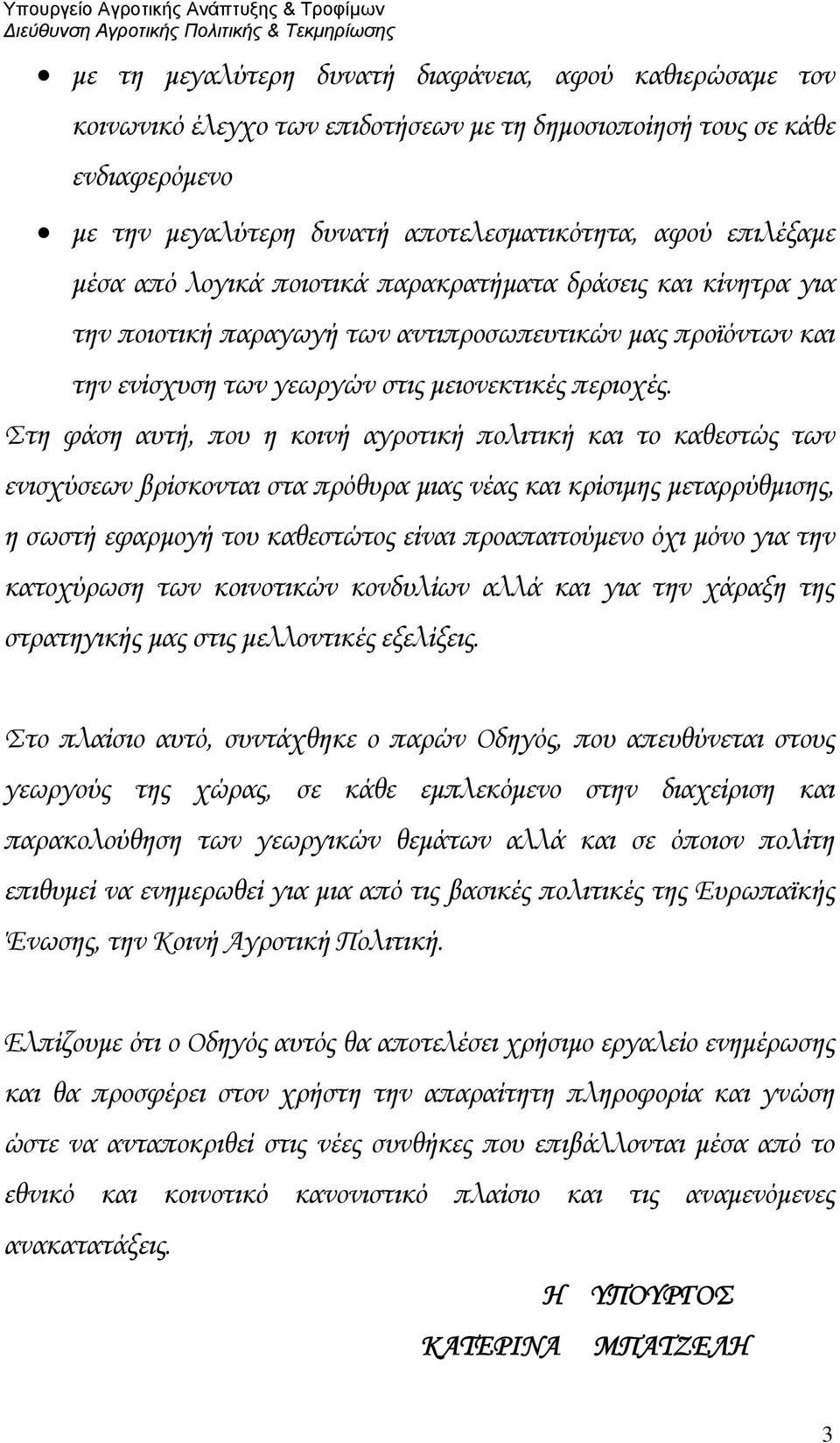 Στη φάση αυτή, που η κοινή αγροτική πολιτική και το καθεστώς των ενισχύσεων βρίσκονται στα πρόθυρα μιας νέας και κρίσιμης μεταρρύθμισης, η σωστή εφαρμογή του καθεστώτος είναι προαπαιτούμενο όχι μόνο
