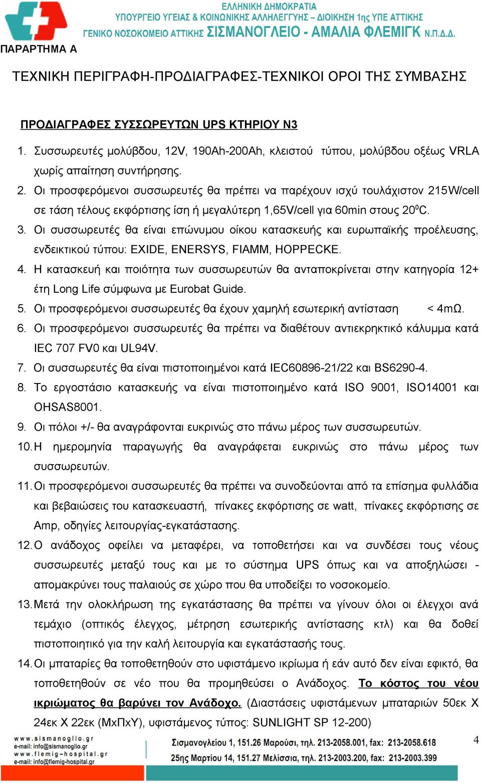 Οι προσφερόμενοι συσσωρευτές θα πρέπει να παρέχουν ισχύ τουλάχιστον 215W/cell σε τάση τέλους εκφόρτισης ίση ή μεγαλύτερη 1,65V/cell για 60min στους 20 0 C. 3.