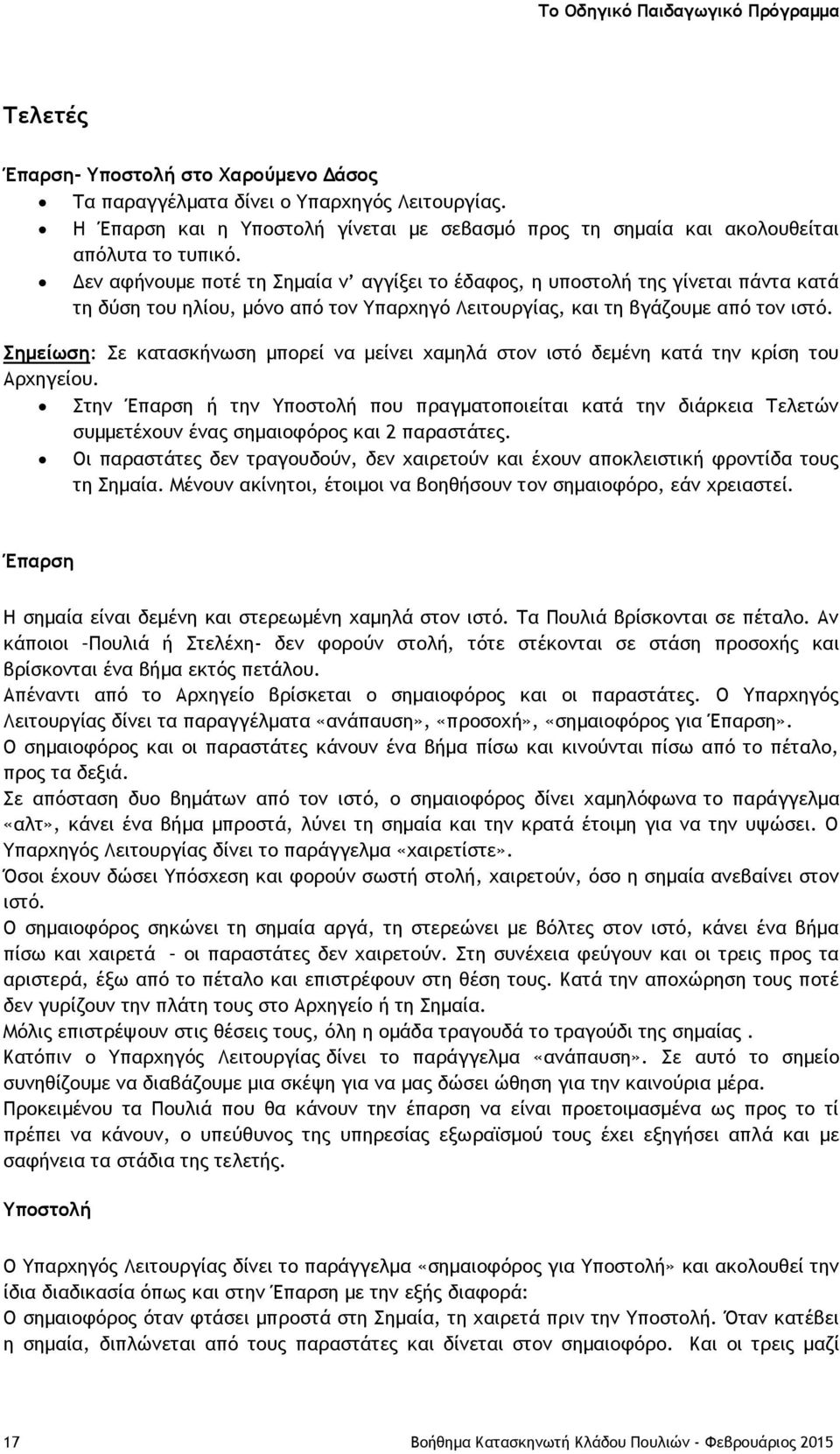Δεν αφήνουμε ποτέ τη Σημαία ν αγγίξει το έδαφος, η υποστολή της γίνεται πάντα κατά τη δύση του ηλίου, μόνο από τον Υπαρχηγό Λειτουργίας, και τη βγάζουμε από τον ιστό.