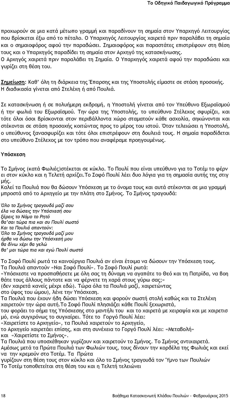 Σημαιοφόρος και παραστάτες επιστρέφουν στη θέση τους και ο Υπαρχηγός παραδίδει τη σημαία στον Αρχηγό της κατασκήνωσης. Ο Αρχηγός χαιρετά πριν παραλάβει τη Σημαία.