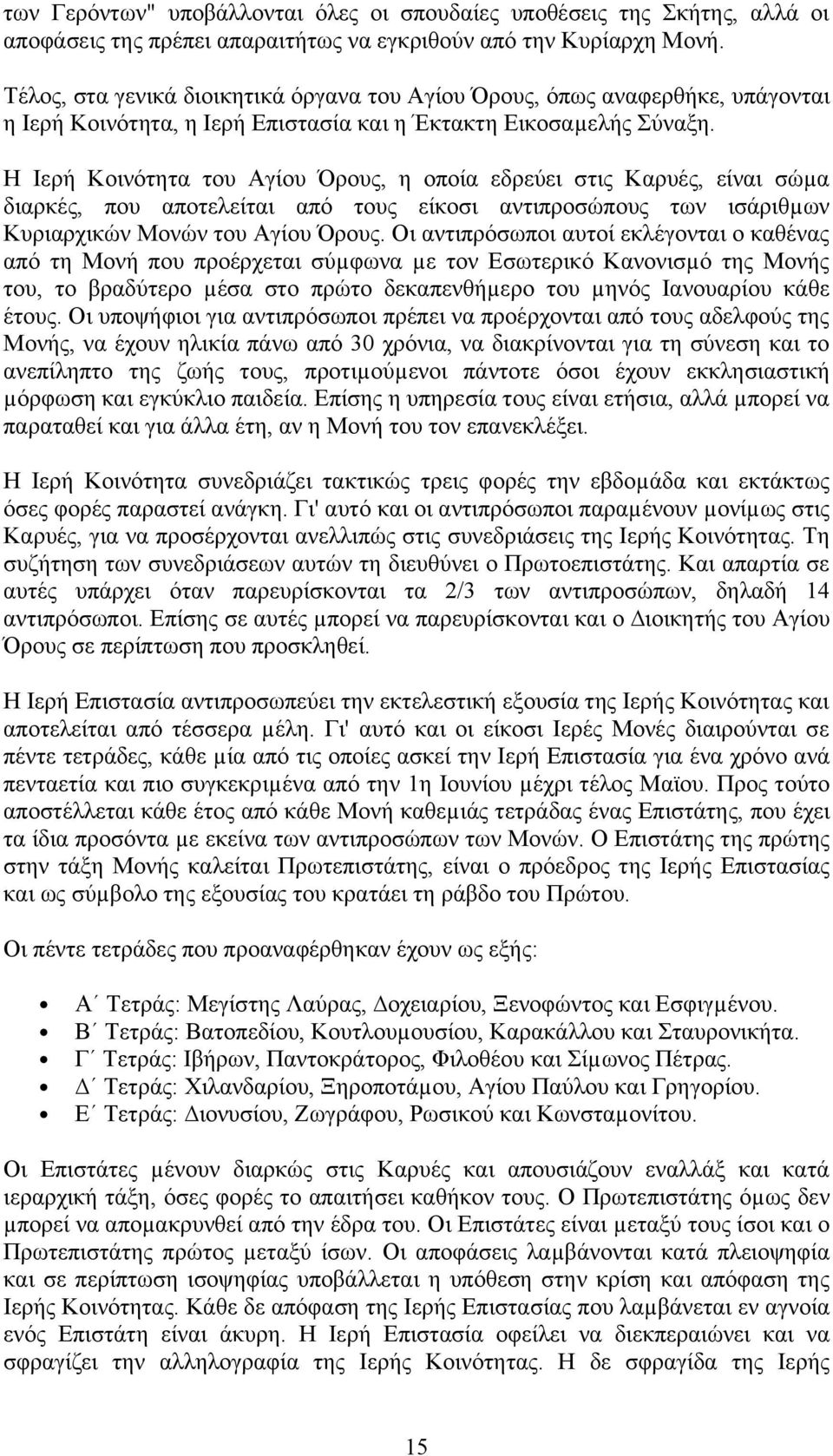 Η Ιερή Κοινότητα του Αγίου Όρους, η οποία εδρεύει στις Καρυές, είναι σώµα διαρκές, που αποτελείται από τους είκοσι αντιπροσώπους των ισάριθµων Κυριαρχικών Μονών του Αγίου Όρους.