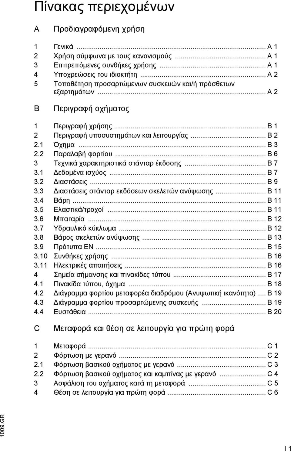 2 Παραλαβή φορτίου... B 6 3 Τεχνικά χαρακτηριστικά στάνταρ έκδοσης... B 7 3.1 εδοµένα ισχύος... B 7 3.2 ιαστάσεις... B 9 3.3 ιαστάσεις στάνταρ εκδόσεων σκελετών ανύψωσης... B 11 3.4 Βάρη... B 11 3.5 Ελαστικά/τροχοί.
