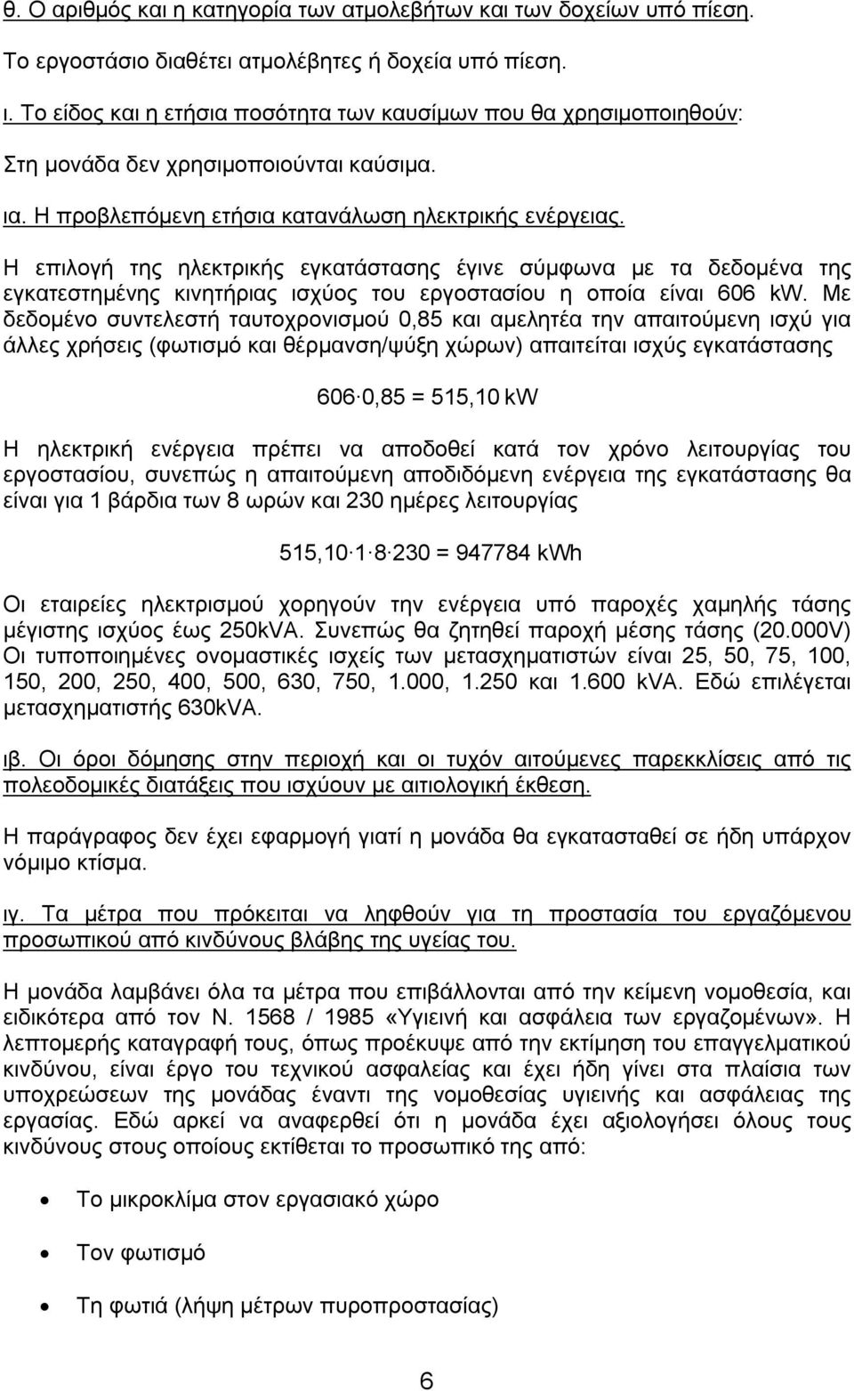 Η επιλογή της ηλεκτρικής εγκατάστασης έγινε σύμφωνα με τα δεδομένα της εγκατεστημένης κινητήριας ισχύος του εργοστασίου η οποία είναι 606 kw.