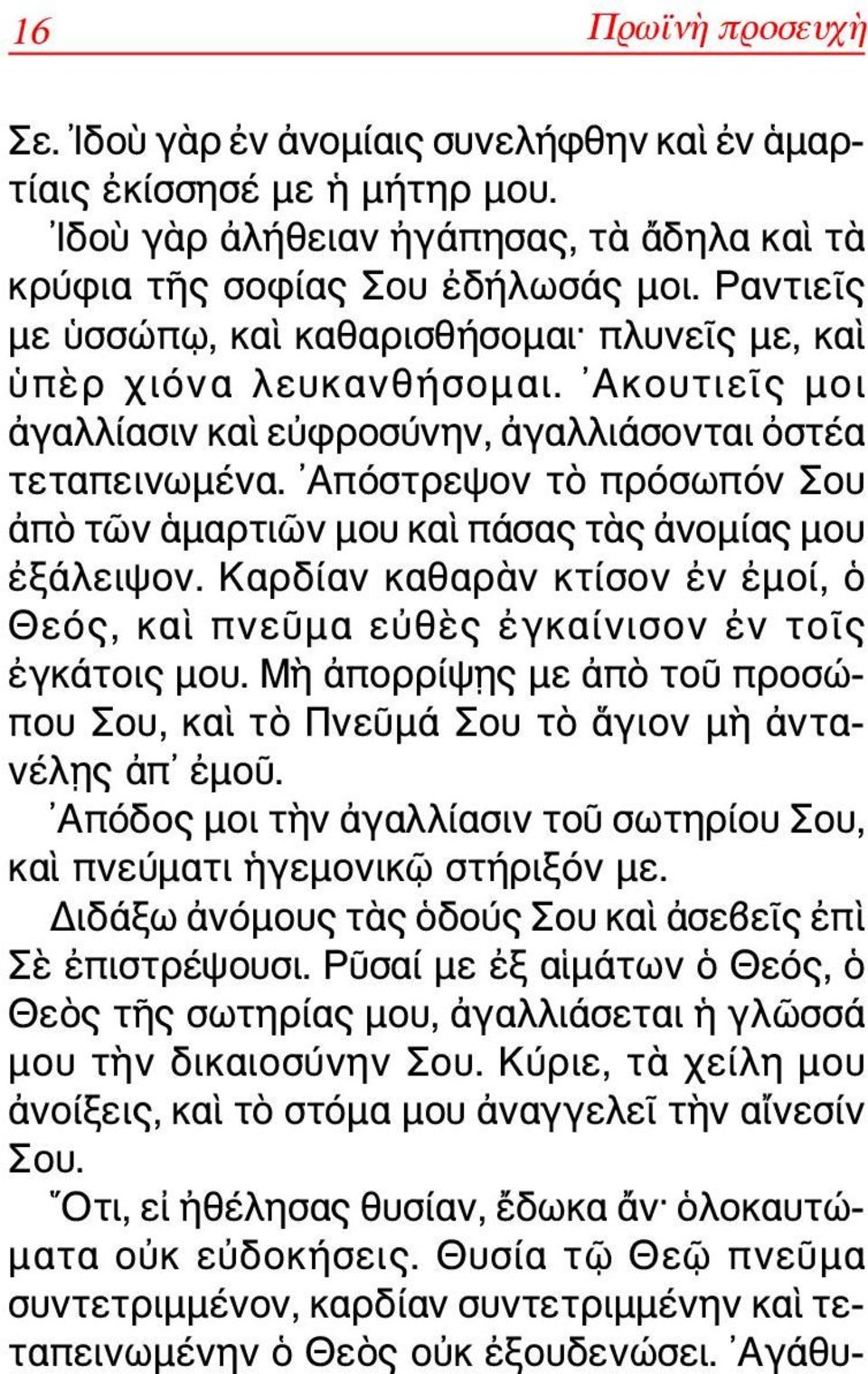 Απόστρεψον τὸ πρόσωπόν Σου ἀπὸ τῶν ἁμαρτιῶν μου καὶ πάσας τὰς ἀνομίας μου ἐξάλειψον. Καρδίαν καθαρὰν κτίσον ἐν ἐμοί, ὁ Θεός, καὶ πνεῦμα εὐθὲς ἐγκαίνισον ἐν τοῖς ἐγκάτοις μου.