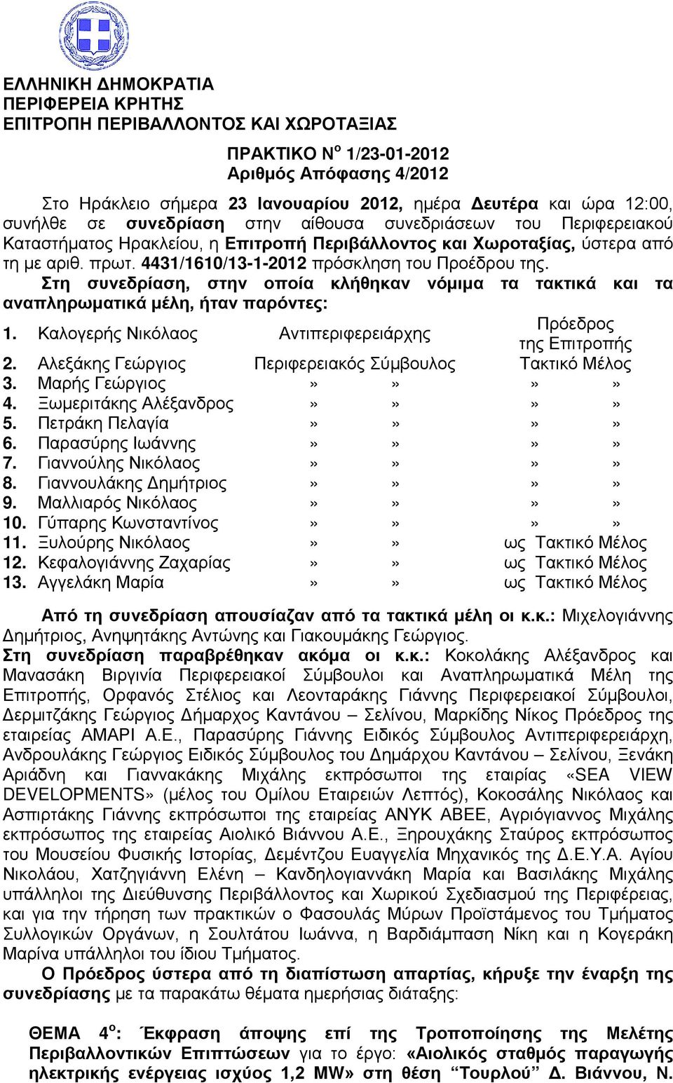 4431/1610/13-1-2012 πρόσκληση του Προέδρου της. Στη συνεδρίαση, στην οποία κλήθηκαν νόμιμα τα τακτικά και τα αναπληρωματικά μέλη, ήταν παρόντες: 1.