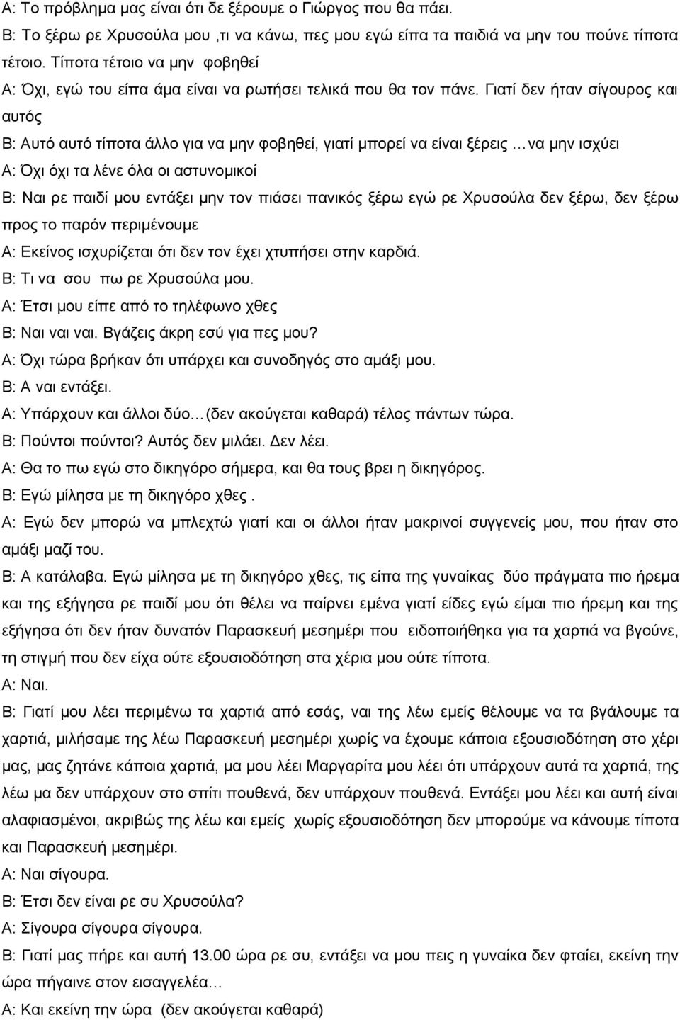 Γιατί δεν ήταν σίγουρος και αυτός Β: Αυτό αυτό τίποτα άλλο για να μην φοβηθεί, γιατί μπορεί να είναι ξέρεις να μην ισχύει Α: Όχι όχι τα λένε όλα οι αστυνομικοί Β: Ναι ρε παιδί μου εντάξει μην τον
