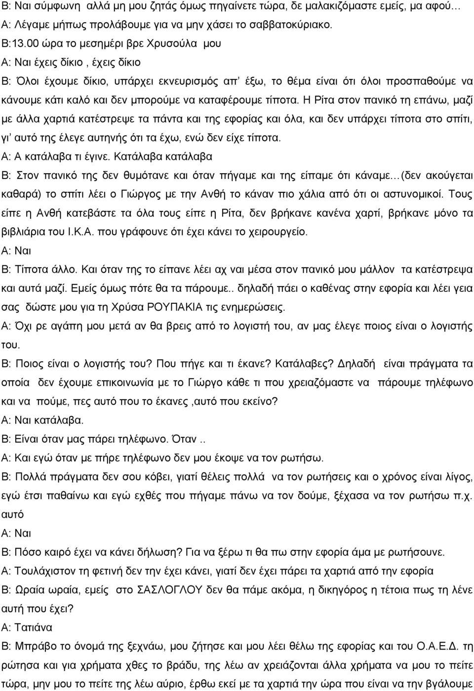 τίποτα. Η Ρίτα στον πανικό τη επάνω, μαζί με άλλα χαρτιά κατέστρεψε τα πάντα και της εφορίας και όλα, και δεν υπάρχει τίποτα στο σπίτι, γι αυτό της έλεγε αυτηνής ότι τα έχω, ενώ δεν είχε τίποτα.