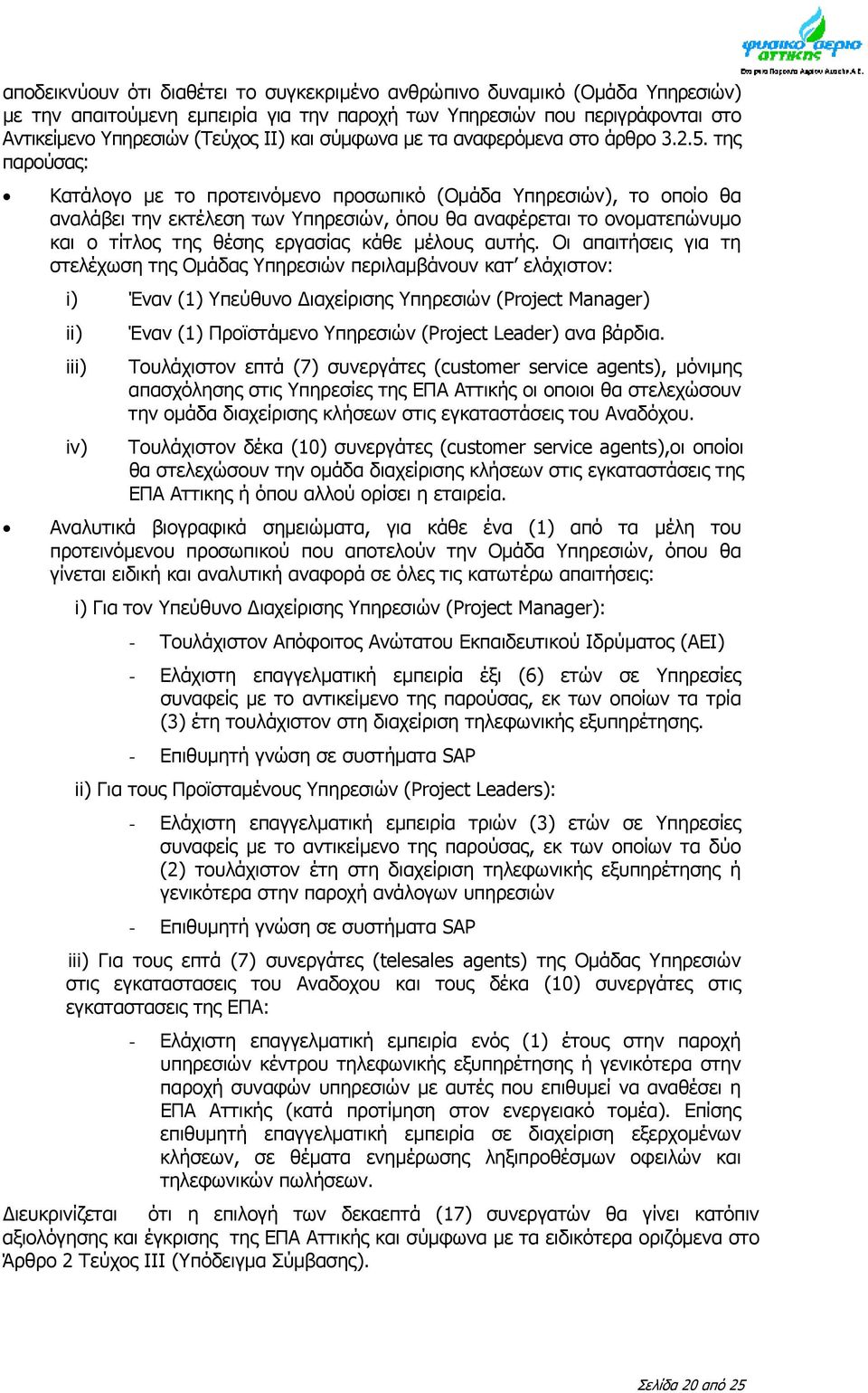 της παρούσας: Κατάλογο με το προτεινόμενο προσωπικό (Ομάδα Υπηρεσιών), το οποίο θα αναλάβει την εκτέλεση των Υπηρεσιών, όπου θα αναφέρεται το ονοματεπώνυμο και ο τίτλος της θέσης εργασίας κάθε μέλους