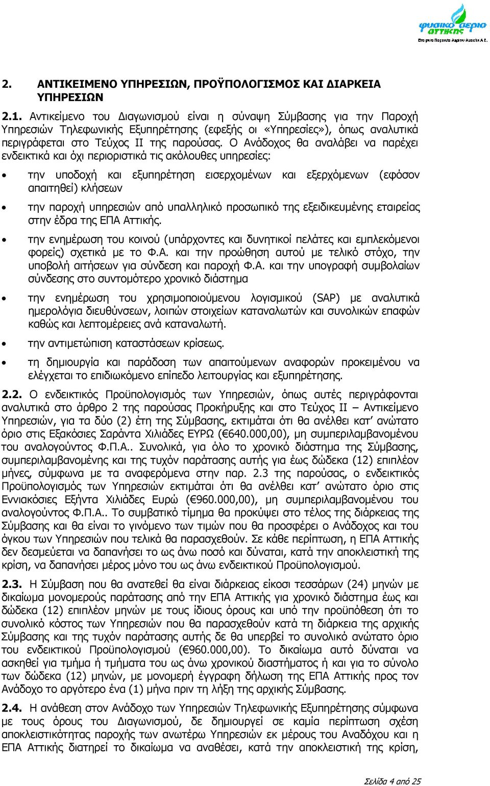 Ο Ανάδοχος θα αναλάβει να παρέχει ενδεικτικά και όχι περιοριστικά τις ακόλουθες υπηρεσίες: την υποδοχή και εξυπηρέτηση εισερχομένων και εξερχόμενων (εφόσον απαιτηθεί) κλήσεων την παροχή υπηρεσιών από