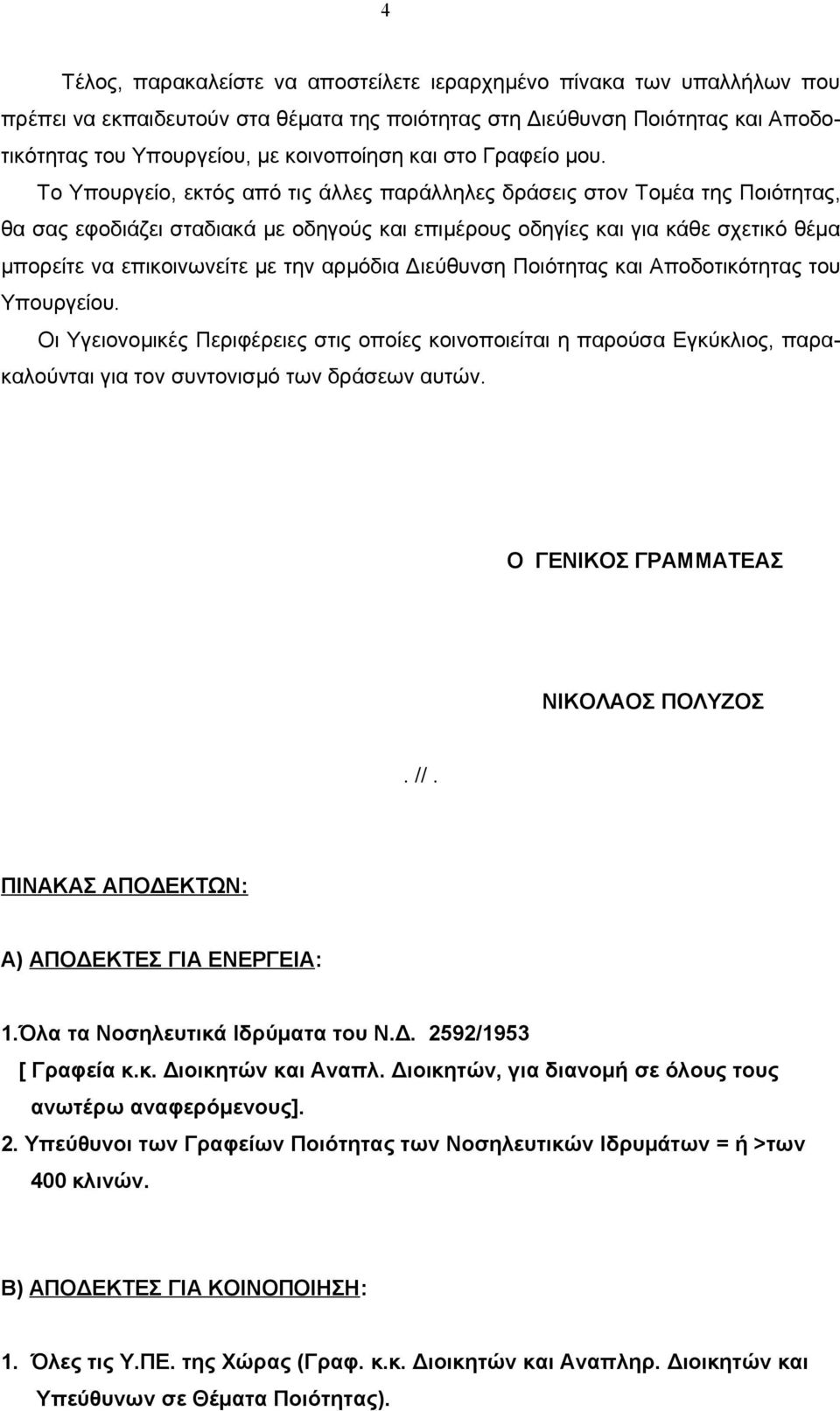 Το Υπουργείο, εκτός από τις άλλες παράλληλες δράσεις στον Τομέα της Ποιότητας, θα σας εφοδιάζει σταδιακά με οδηγούς και επιμέρους οδηγίες και για κάθε σχετικό θέμα μπορείτε να επικοινωνείτε με την