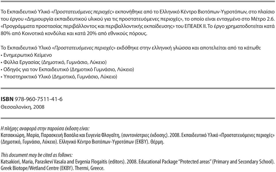 Το έργο χρηματοδοτείται κατά 80% από Κοινοτικά κονδύλια και κατά 20% από εθνικούς πόρους.