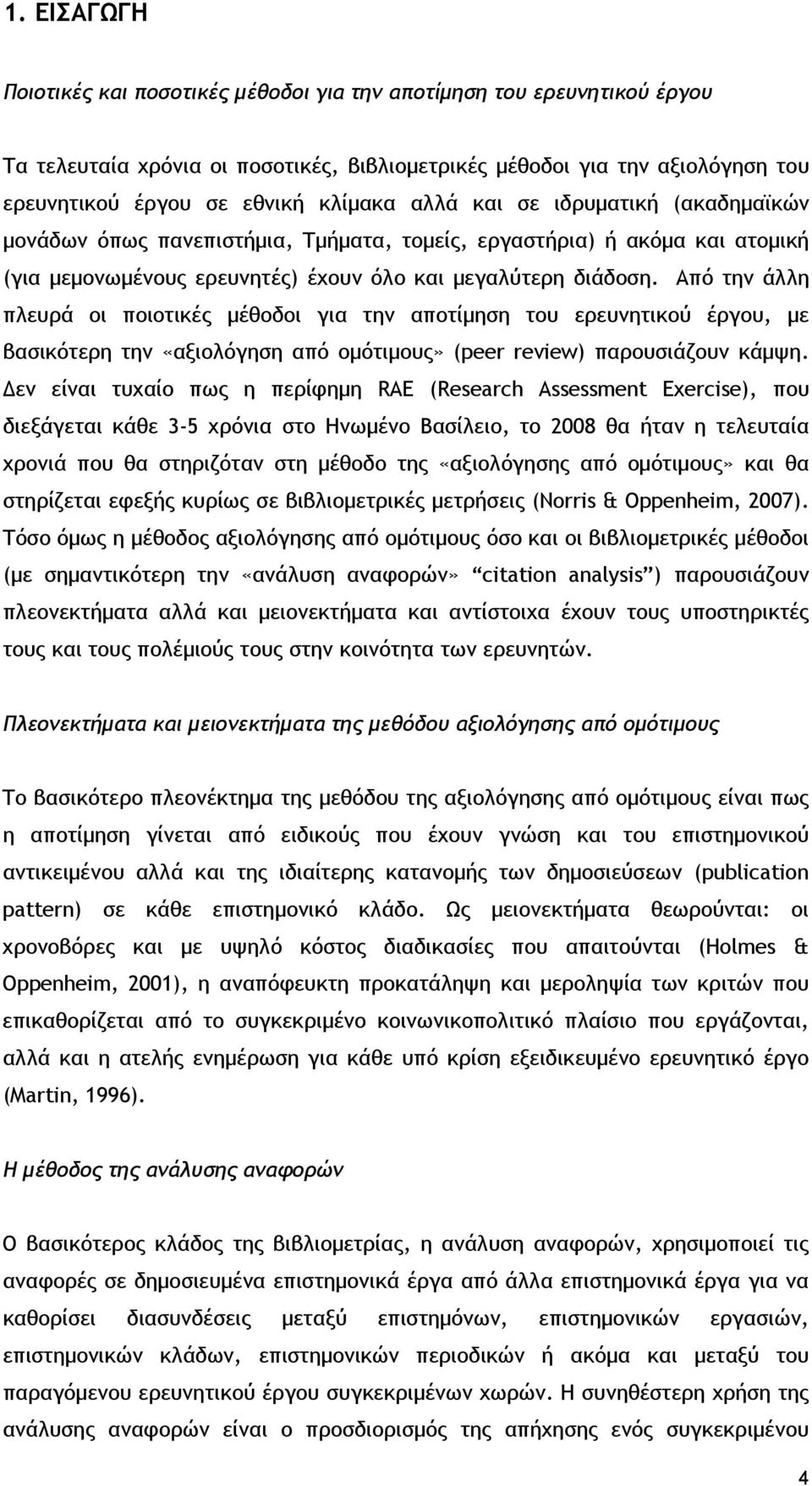 Από την άλλη πλευρά οι ποιοτικές μέθοδοι για την αποτίμηση του ερευνητικού έργου, με βασικότερη την «αξιολόγηση από ομότιμους» (peer review) παρουσιάζουν κάμψη.