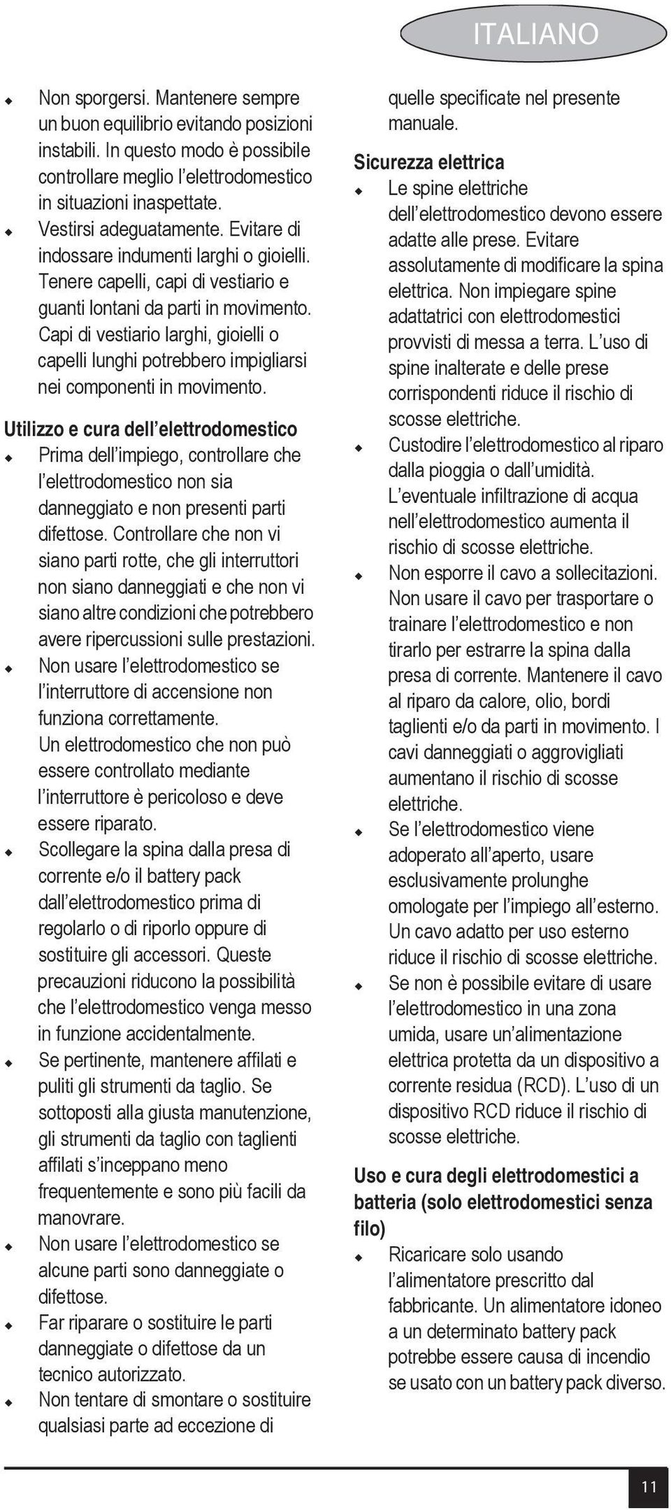 Capi di vestiario larghi, gioielli o capelli lunghi potrebbero impigliarsi nei componenti in movimento.