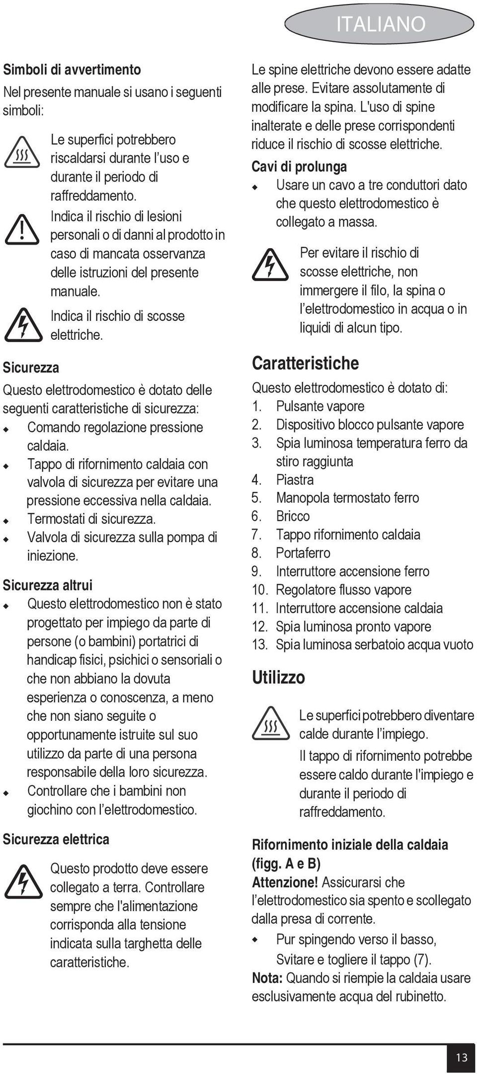 Sicurezza Questo elettrodomestico è dotato delle seguenti caratteristiche di sicurezza: Comando regolazione pressione caldaia.