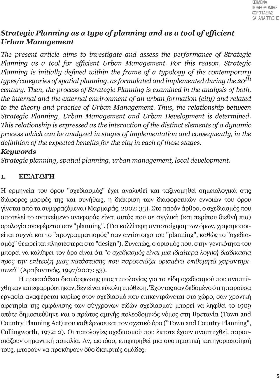 For this reason, Strategic Planning is initially defined within the frame of a typology of the contemporary types/categories of spatial planning, as formulated and implemented during the 20 th