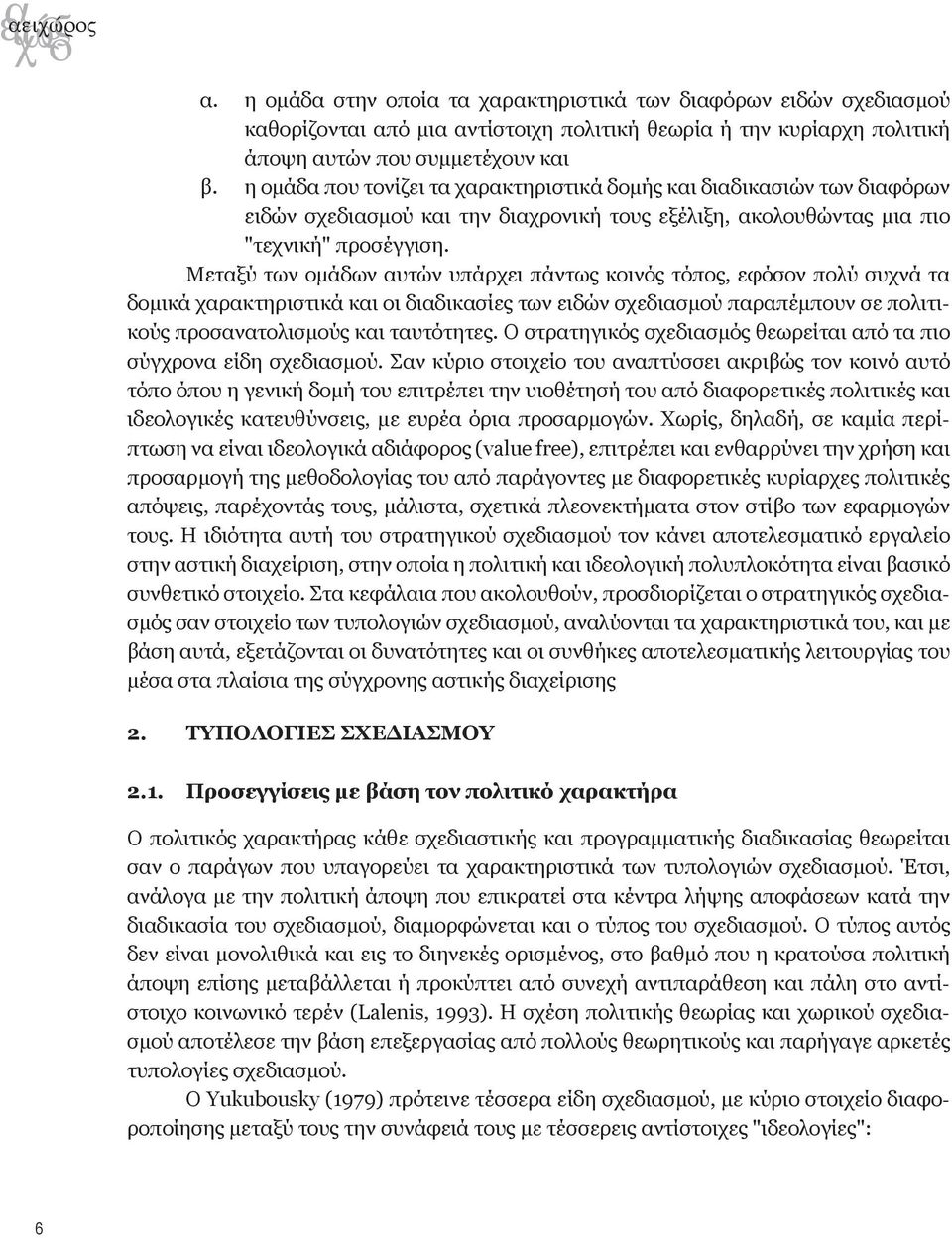 Μεταξύ των ομάδων αυτών υπάρχει πάντως κοινός τόπος, εφόσον πολύ συχνά τα δομικά χαρακτηριστικά και οι διαδικασίες των ειδών σχεδιασμού παραπέμπουν σε πολιτικούς προσανατολισμούς και ταυτότητες.