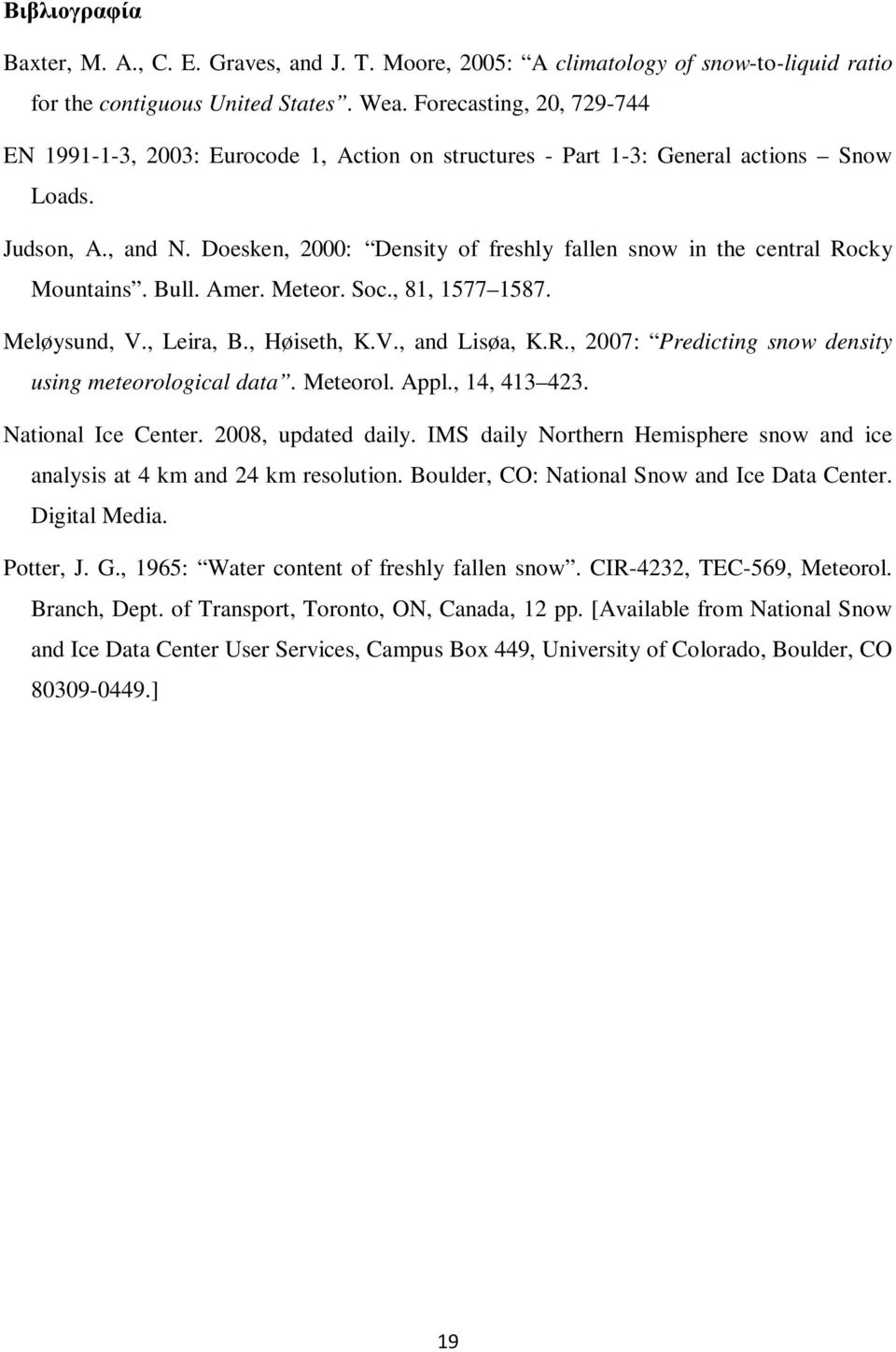 Doesken, 2000: Density of freshly fallen snow in the central Rocky Mountains. Bull. Amer. Meteor. Soc., 81, 1577 1587. Meløysund, V., Leira, B., Høiseth, K.V., and Lisøa, K.R., 2007: Predicting snow density using meteorological data.