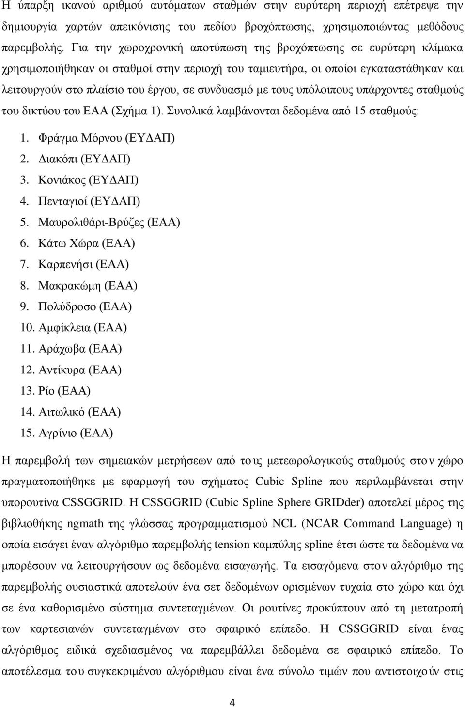 με τους υπόλοιπους υπάρχοντες σταθμούς του δικτύου του ΕΑΑ (Σχήμα 1). Συνολικά λαμβάνονται δεδομένα από 15 σταθμούς: 1. Φράγμα Μόρνου (ΕΥΔΑΠ) 2. Διακόπι (ΕΥΔΑΠ) 3. Κονιάκος (ΕΥΔΑΠ) 4.
