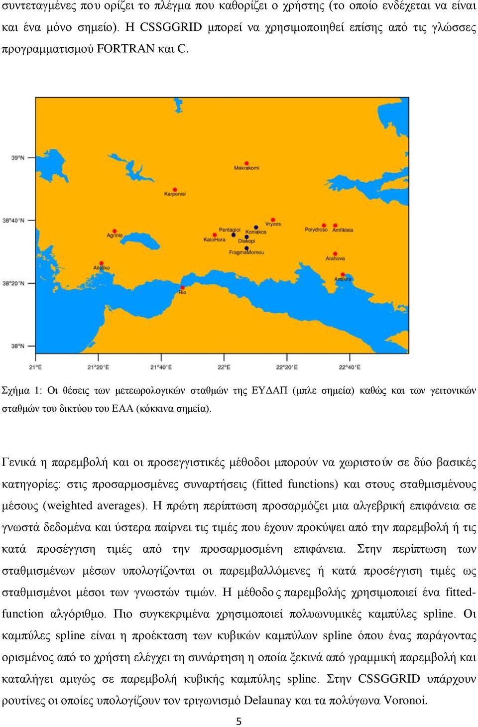 Γενικά η παρεμβολή και οι προσεγγιστικές μέθοδοι μπορούν να χωριστούν σε δύο βασικές κατηγορίες: στις προσαρμοσμένες συναρτήσεις (fitted functions) και στους σταθμισμένους μέσους (weighted averages).