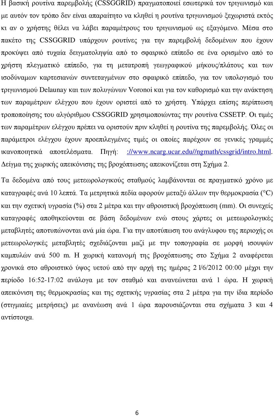Μέσα στο πακέτο της CSSGGRID υπάρχουν ρουτίνες για την παρεμβολή δεδομένων που έχουν προκύψει από τυχαία δειγματοληψία από το σφαιρικό επίπεδο σε ένα ορισμένο από το χρήστη πλεγματικό επίπεδο, για τη
