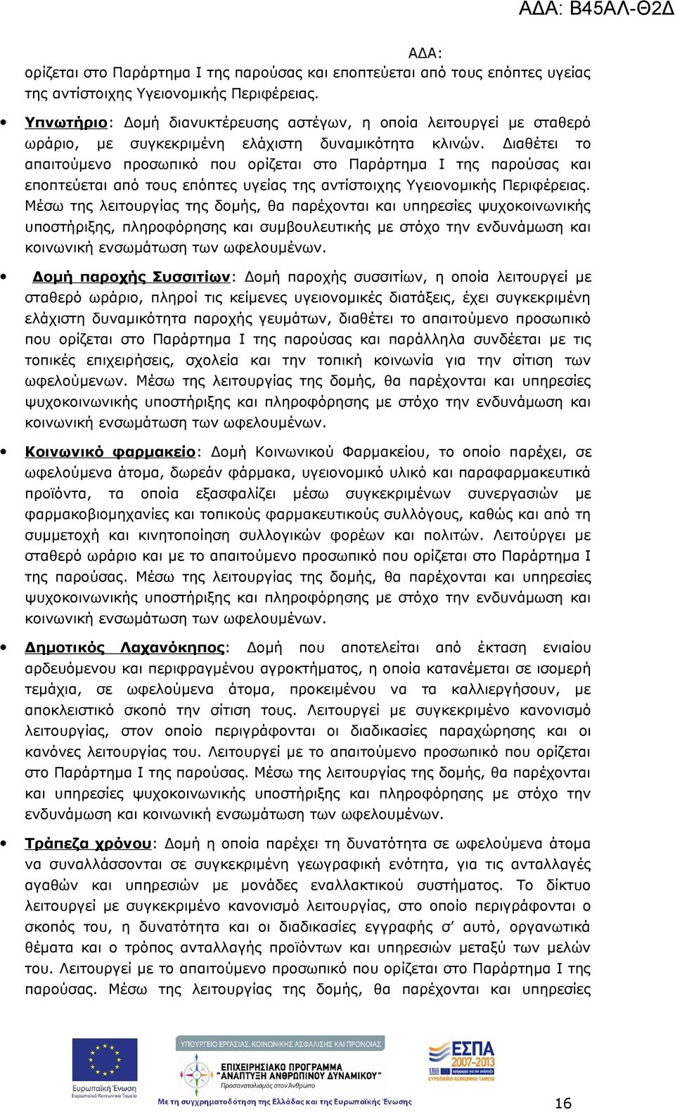 Διαθέτει το απαιτούμενο προσωπικό που ορίζεται στο Παράρτημα Ι της παρούσας και εποπτεύεται από τους επόπτες υγείας της αντίστοιχης Υγειονομικής Περιφέρειας.