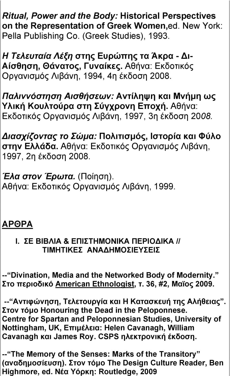 Παλιννόστηση Αισθήσεων: Αντίληψη και Μνήμη ως Υλική Κουλτούρα στη Σύγχρονη Εποχή. Αθήνα: Εκδοτικός Οργανισμός Λιβάνη, 1997, 3η έκδοση 2008.