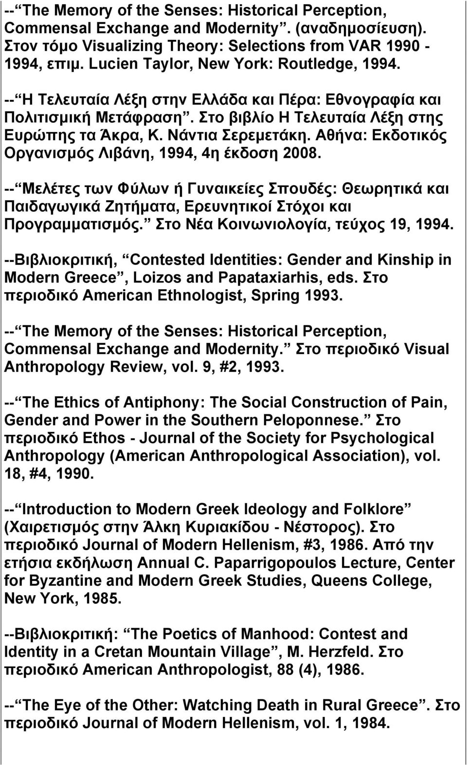 Αθήνα: Εκδοτικός Οργανισμός Λιβάνη, 1994, 4η έκδοση 2008. -- Μελέτες των Φύλων ή Γυναικείες Σπουδές: Θεωρητικά και Παιδαγωγικά Ζητήματα, Ερευνητικοί Στόχοι και Προγραμματισμός.
