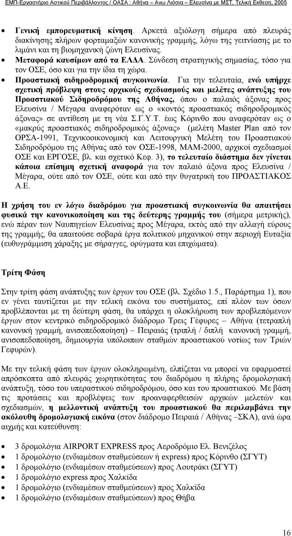 Για την τελευταία, ενώ υπήρχε σχετική πρόβλεψη στους αρχικούς σχεδιασµούς και µελέτες ανάπτυξης του Προαστιακού Σιδηροδρόµου της Αθήνας, όπου ο παλαιός άξονας προς Ελευσίνα / Μέγαρα αναφερόταν ως ο