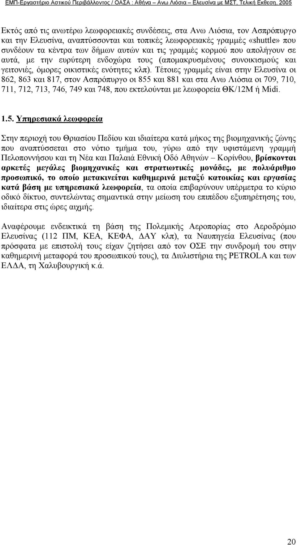 Τέτοιες γραµµές είναι στην Ελευσίνα οι 862, 863 και 817, στον Ασπρόπυργο οι 855 και 881 και στα Ανω Λιόσια οι 709, 710, 711, 712, 713, 746, 749 και 748, που εκτελούνται µε λεωφορεία ΘΚ/12Μ ή Μidi. 1.