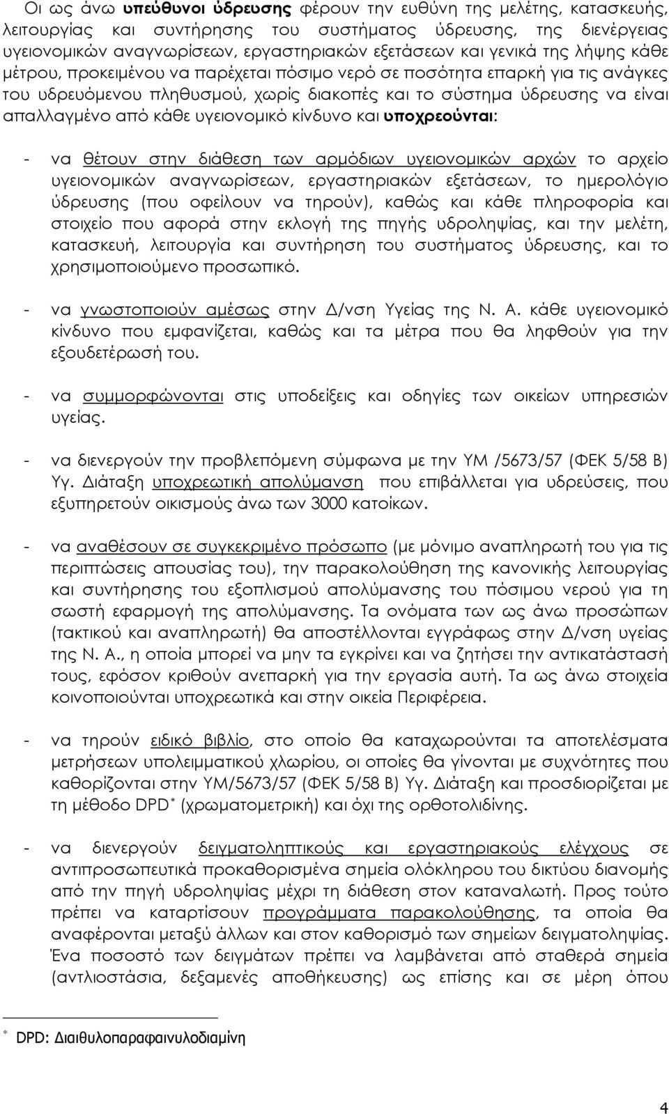 υγειονομικό κίνδυνο και υποχρεούνται - να θέτουν στην διάθεση των αρμόδιων υγειονομικών αρχών το αρχείο υγειονομικών αναγνωρίσεων, εργαστηριακών εξετάσεων, το ημερολόγιο ύδρευσης (που οφείλουν να