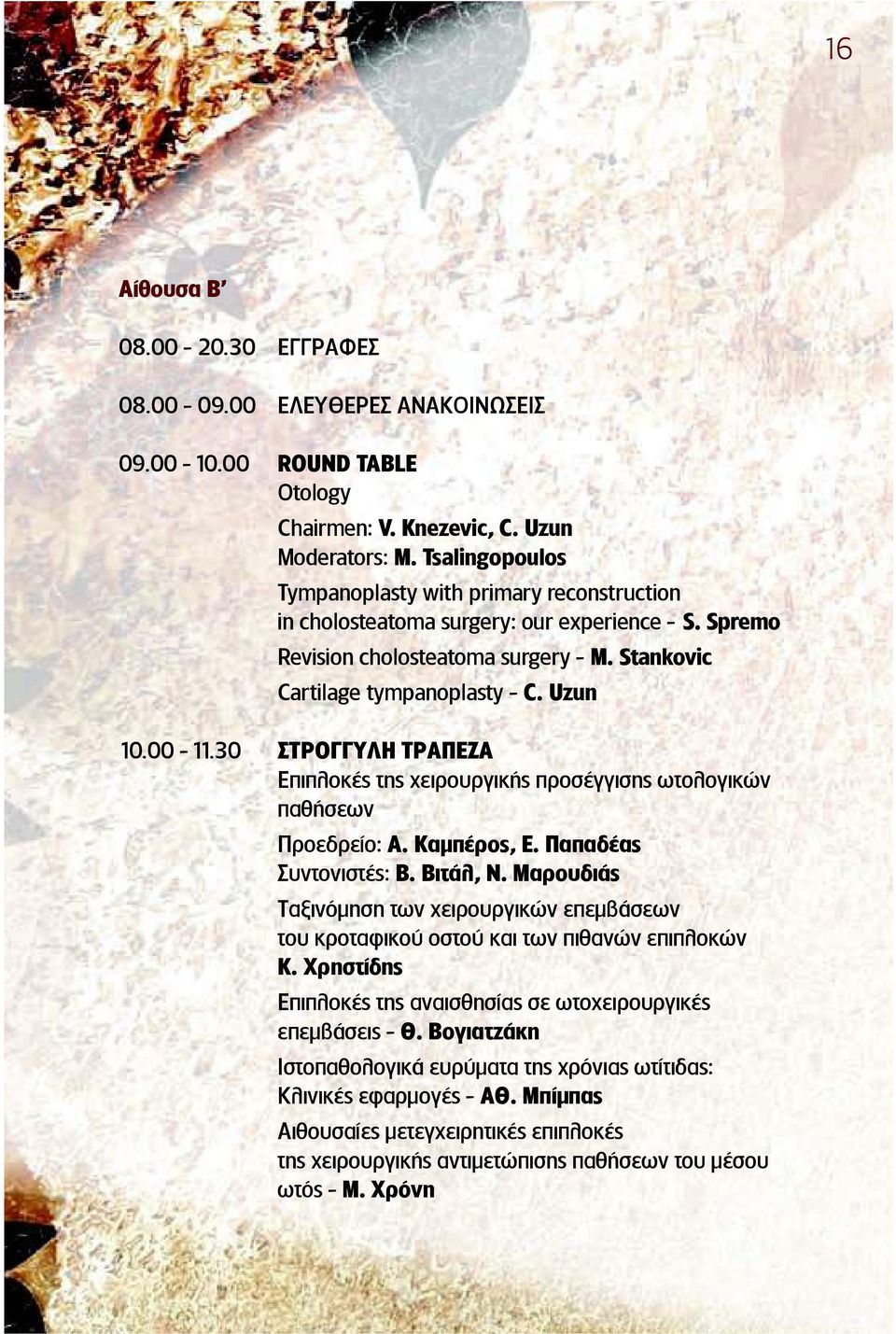 30 ΣΤΡΟΓΓΥΛΗ ΤΡΑΠΕΖΑ Επιπλοκέ τη χειρουργική προσέγγιση ωτολογικών παθήσεων Προεδρείο: Α. Καμπέρο, Ε. Παπαδέα Συντονιστέ : Β. Βιτάλ, Ν.