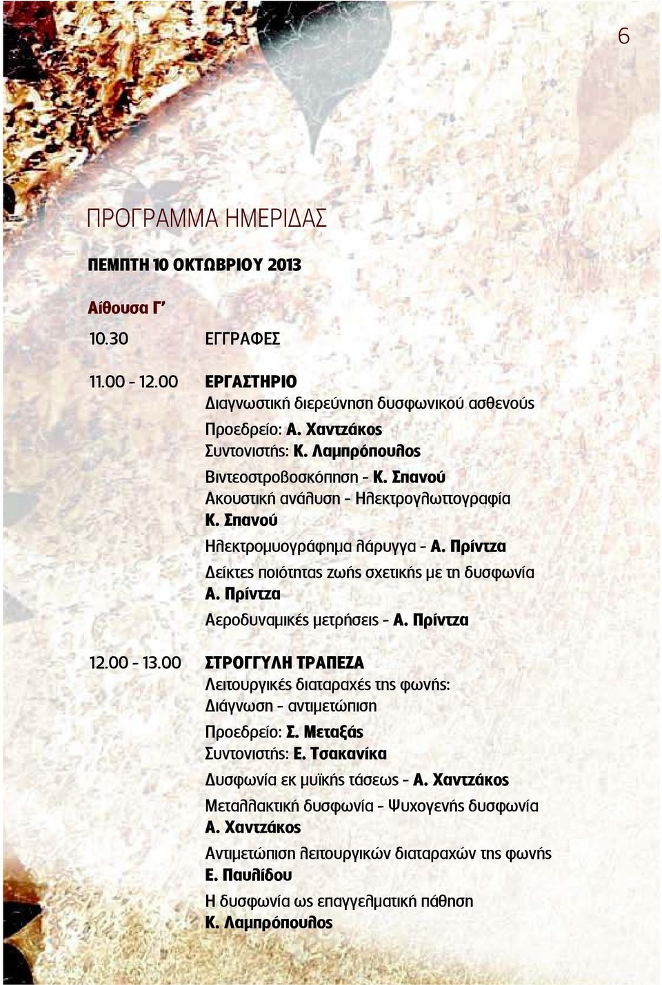 Πρίντζα Αεροδυναμικέ μετρήσει - Α. Πρίντζα 12.00-13.00 ΣΤΡΟΓΓΥΛΗ ΤΡΑΠΕΖΑ Λειτουργικέ διαταραχέ τη φωνή : ιάγνωση - αντιμετώπιση Προεδρείο: Σ. Μεταξά Συντονιστή : Ε.