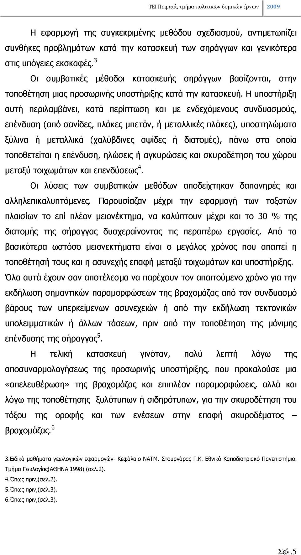 Η υποστήριξη αυτή περιλαµβάνει, κατά περίπτωση και µε ενδεχόµενους συνδυασµούς, επένδυση (από σανίδες, πλάκες µπετόν, ή µεταλλικές πλάκες), υποστηλώµατα ξύλινα ή µεταλλικά (χαλύβδινες αψίδες ή