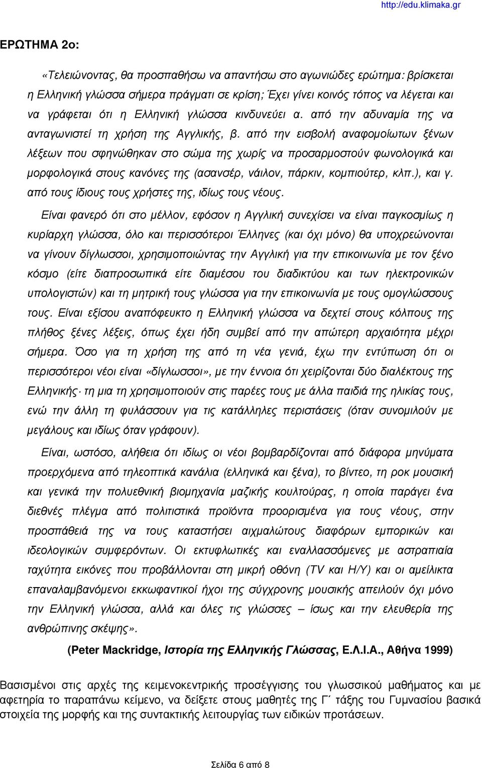 από την εισβολή αναφομοίωτων ξένων λέξεων που σφηνώθηκαν στο σώμα της χωρίς να προσαρμοστούν φωνολογικά και μορφολογικά στους κανόνες της (ασανσέρ, νάιλον, πάρκιν, κομπιούτερ, κλπ.), και γ.