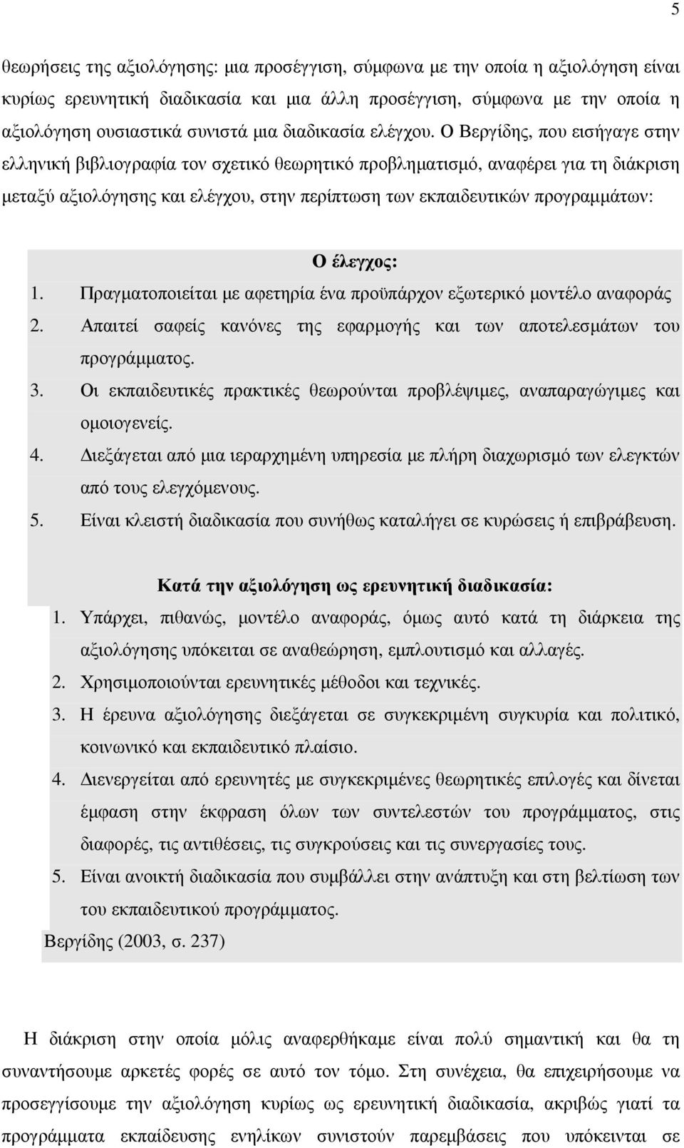 Ο Βεργίδης, που εισήγαγε στην ελληνική βιβλιογραφία τον σχετικό θεωρητικό προβληµατισµό, αναφέρει για τη διάκριση µεταξύ αξιολόγησης και ελέγχου, στην περίπτωση των εκπαιδευτικών προγραµµάτων: Ο