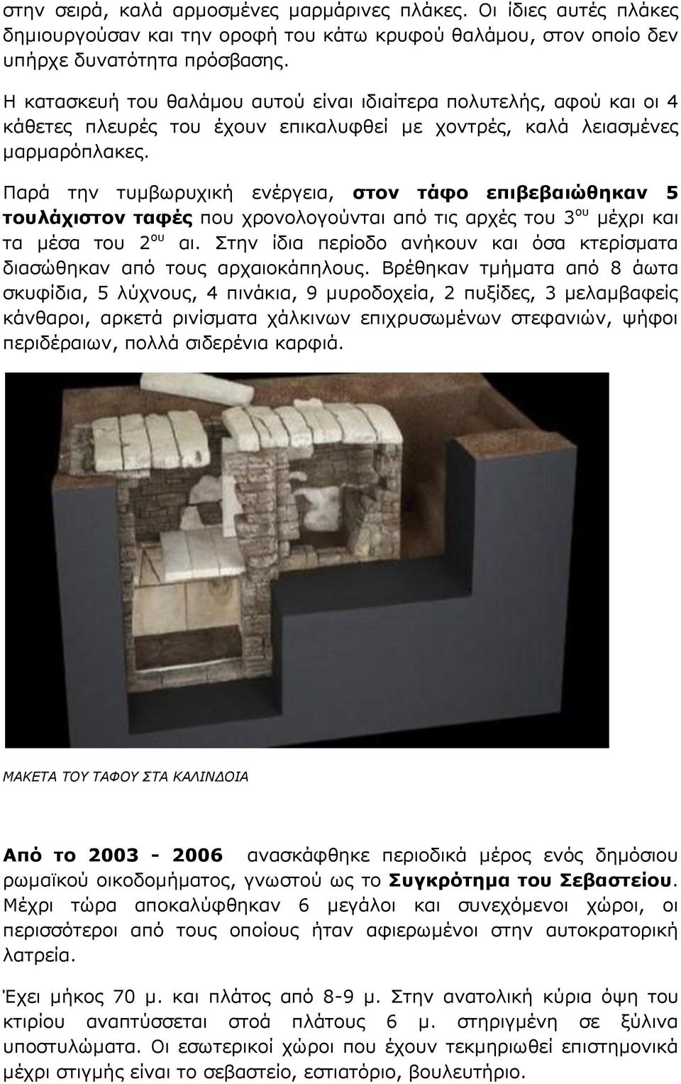 Παρά την τυμβωρυχική ενέργεια, στον τάφο επιβεβαιώθηκαν 5 τουλάχιστον ταφές που χρονολογούνται από τις αρχές του 3 ου μέχρι και τα μέσα του 2 ου αι.