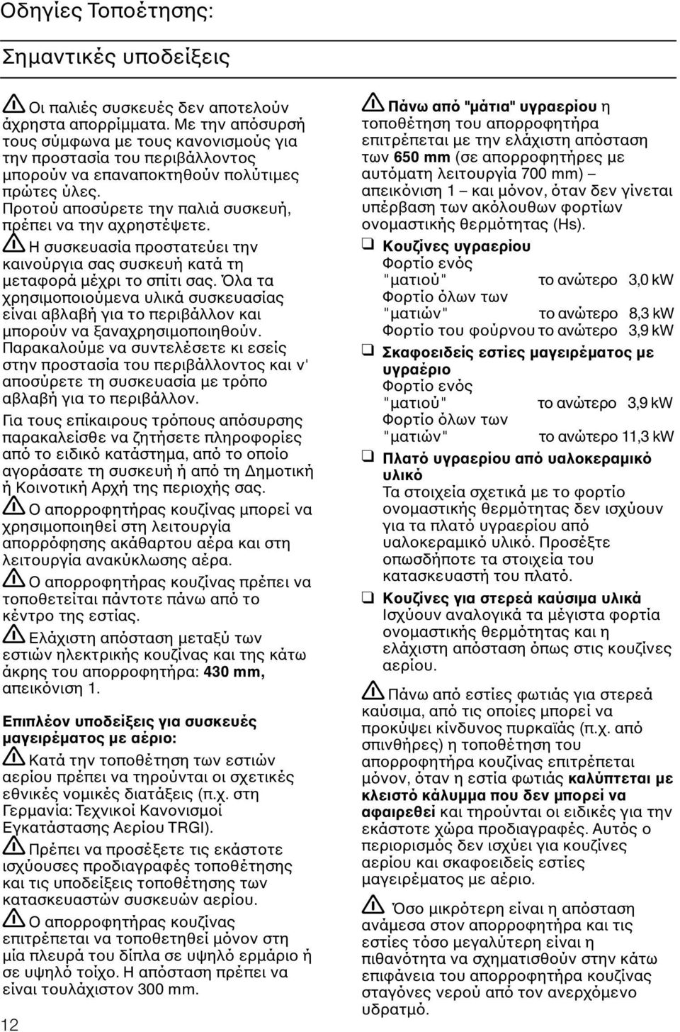 Η συσκευασία προστατεύει την καινούργια σας συσκευή κατά τη µεταφορά µέχρι το σπίτι σας. Όλα τα χρησιµοποιούµενα υλικά συσκευασίας είναι αβλαβή για το περιβάλλον και µπορούν να ξαναχρησιµοποιηθούν.