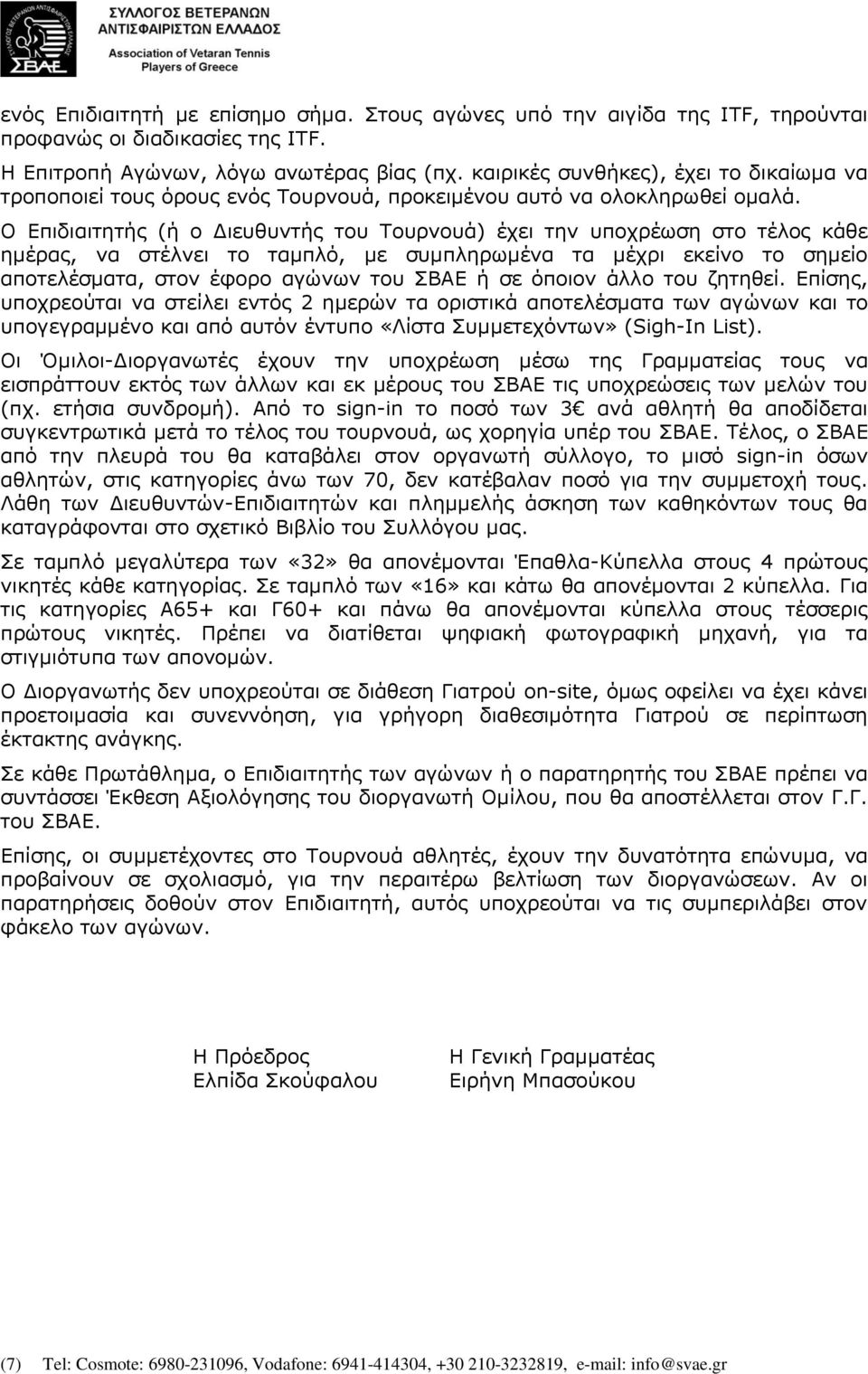 Ο Επιδιαιτητής (ή ο Διευθυντής του Τουρνουά) έχει την υποχρέωση στο τέλος κάθε ημέρας, να στέλνει το ταμπλό, με συμπληρωμένα τα μέχρι εκείνο το σημείο αποτελέσματα, στον έφορο αγώνων του ΣΒΑΕ ή σε