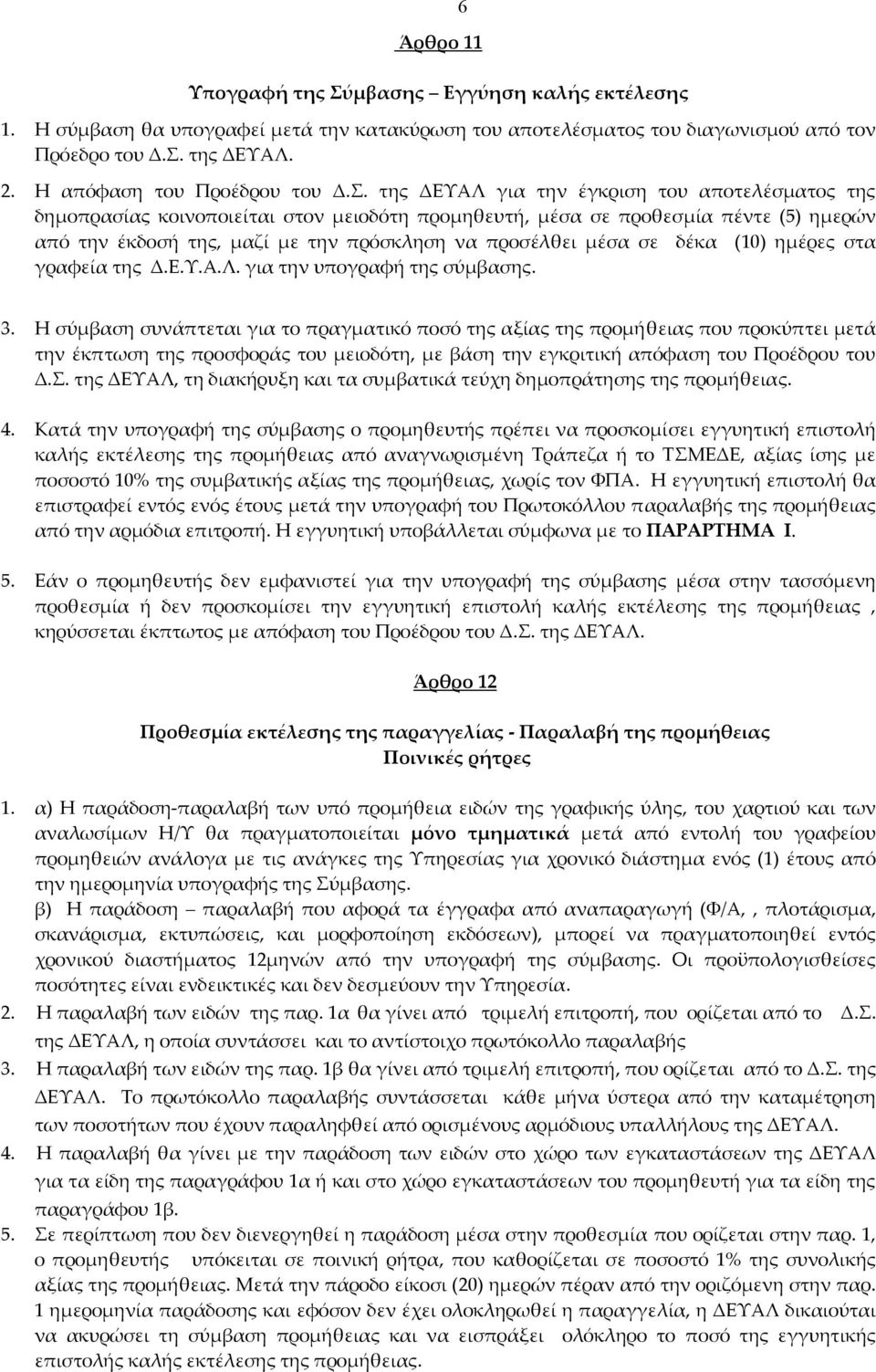 της ΔΕΥΑΛ για την έγκριση του αποτελέσματος της δημοπρασίας κοινοποιείται στον μειοδότη προμηθευτή, μέσα σε προθεσμία πέντε (5) ημερών από την έκδοσή της, μαζί με την πρόσκληση να προσέλθει μέσα σε