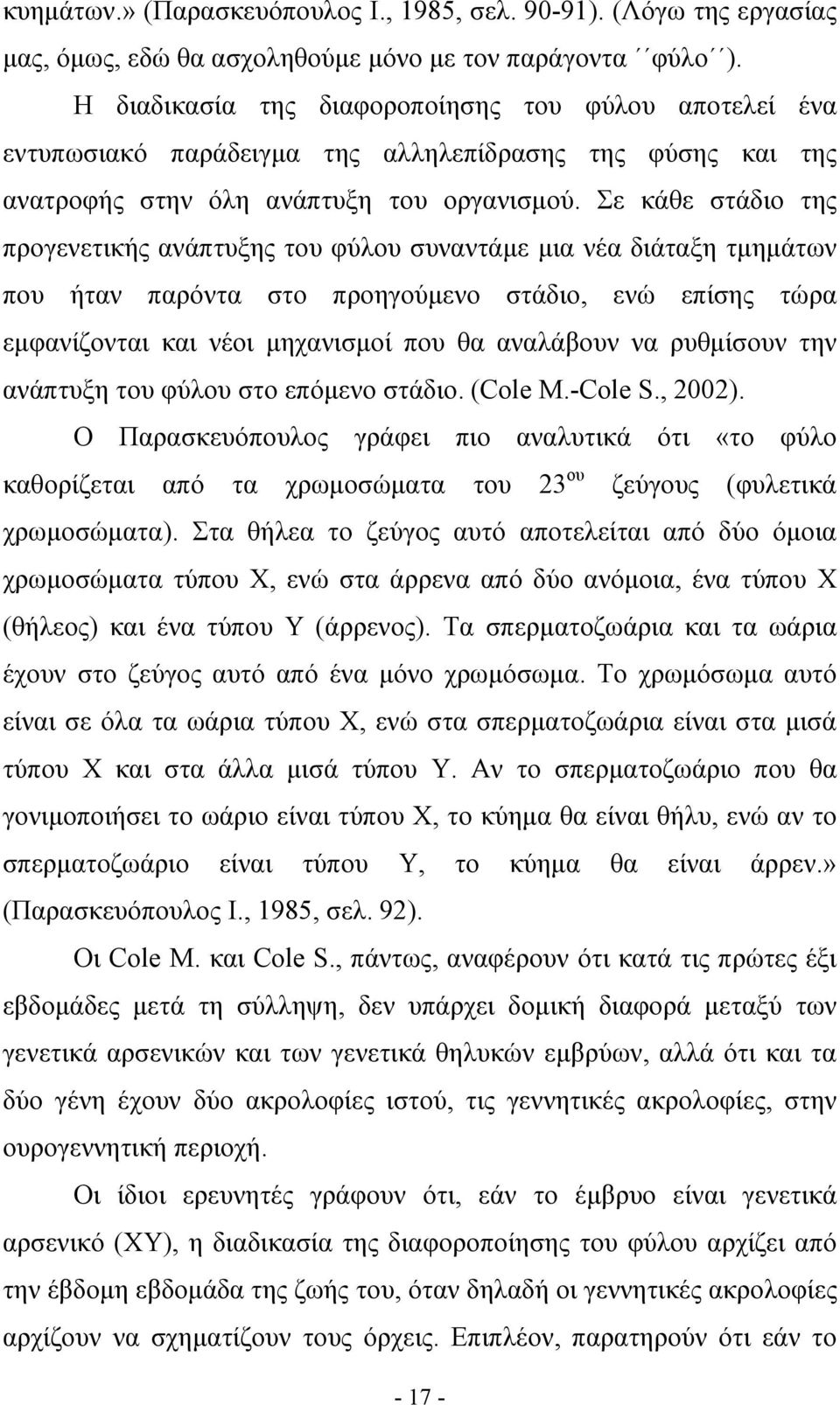 Σε κάθε στάδιο της προγενετικής ανάπτυξης του φύλου συναντάμε μια νέα διάταξη τμημάτων που ήταν παρόντα στο προηγούμενο στάδιο, ενώ επίσης τώρα εμφανίζονται και νέοι μηχανισμοί που θα αναλάβουν να