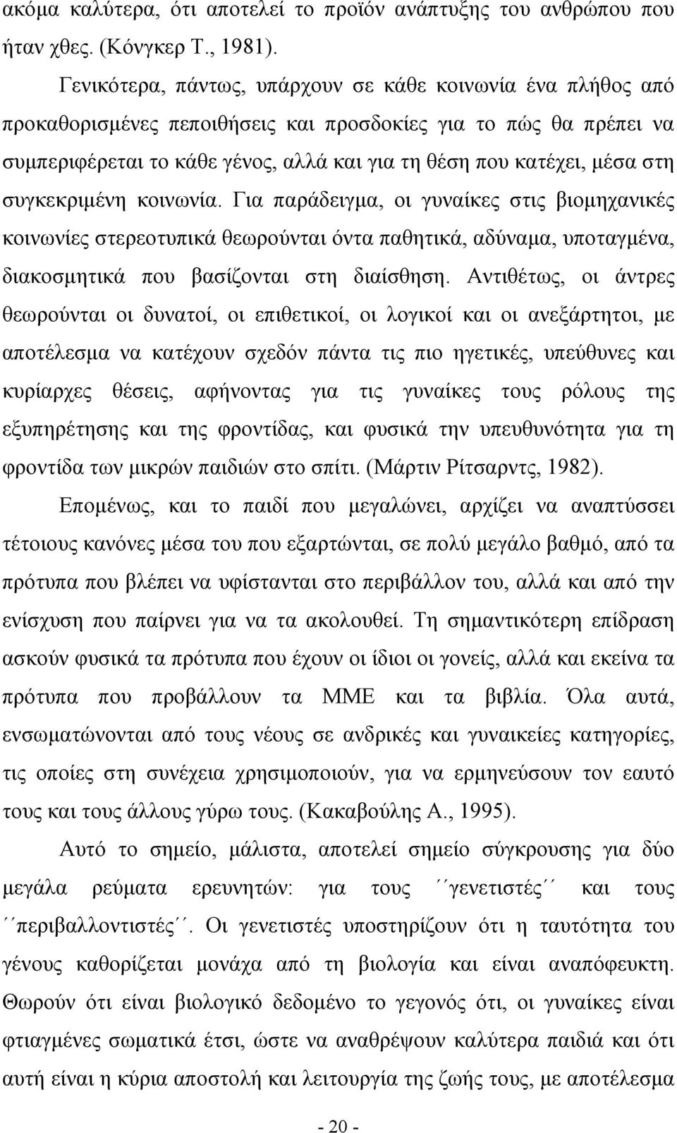 στη συγκεκριμένη κοινωνία. Για παράδειγμα, οι γυναίκες στις βιομηχανικές κοινωνίες στερεοτυπικά θεωρούνται όντα παθητικά, αδύναμα, υποταγμένα, διακοσμητικά που βασίζονται στη διαίσθηση.