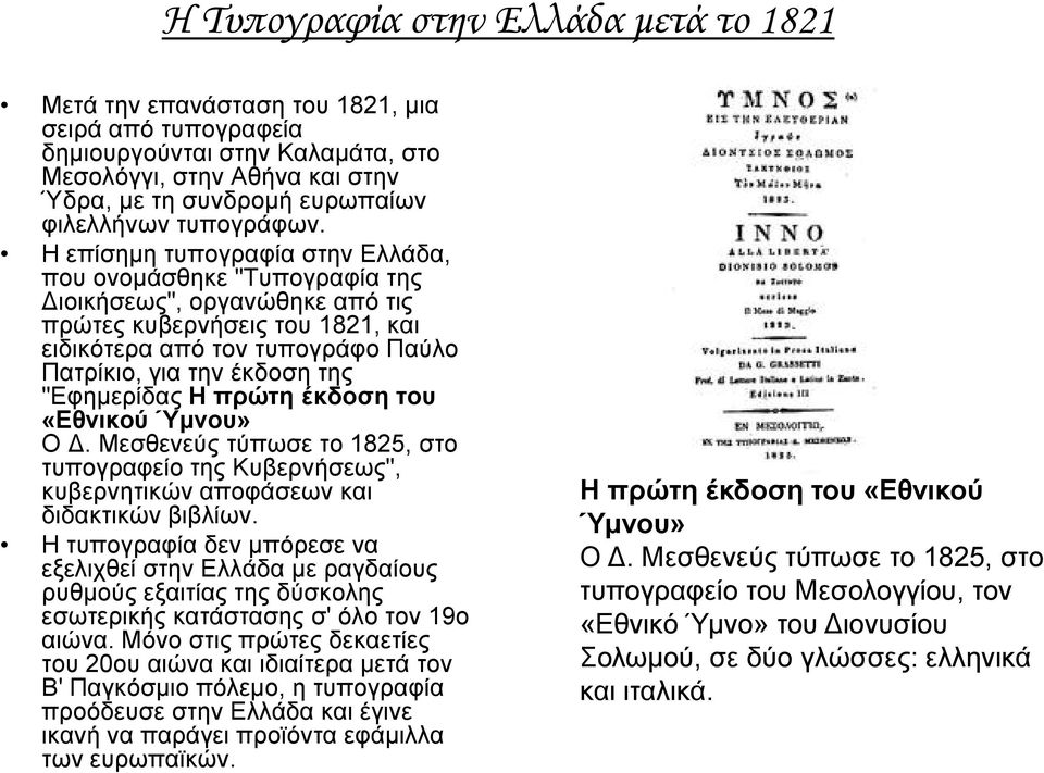 Η επίσημη τυπογραφία στην Ελλάδα, που ονομάσθηκε "Τυπογραφία της Διοικήσεως", οργανώθηκε από τις πρώτες κυβερνήσεις του 1821, και ειδικότερα από τον τυπογράφο Παύλο Πατρίκιο, για την έκδοση της