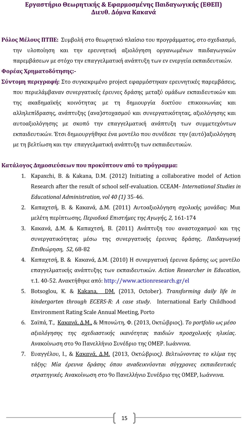 Φορέας Χρηματοδότησης:- Σύντομη περιγραφή: Στο συγκεκριμένο project εφαρμόστηκαν ερευνητικές παρεμβάσεις, που περιελάμβαναν συνεργατικές έρευνες δράσης μεταξύ ομάδων εκπαιδευτικών και της ακαδημαϊκής