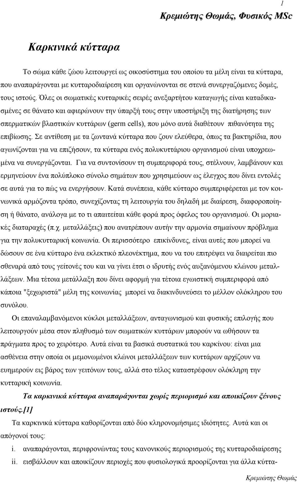 Όλες οι σωματικές κυτταρικές σειρές ανεξαρτήτου καταγωγής είναι καταδικασμένες σε θάνατο και αφιερώνουν την ύπαρξή τους στην υποστήριξη της διατήρησης των σπερματικών βλαστικών κυττάρων (germ cells),