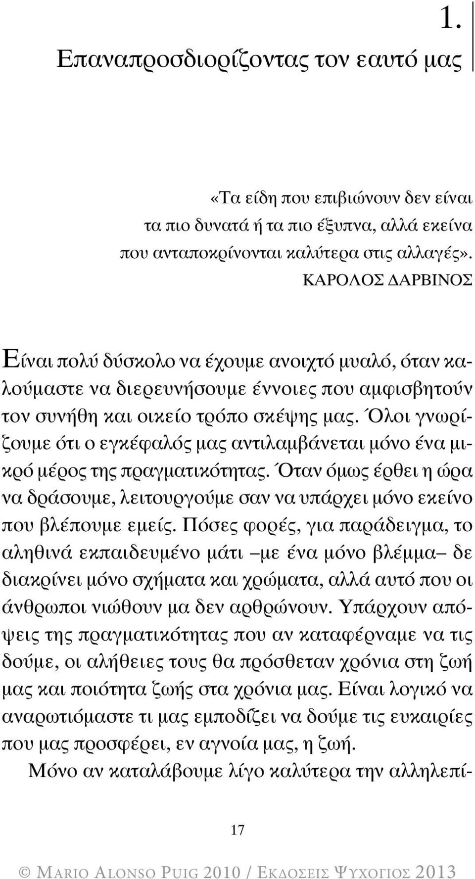 Όλοι γνωρίζουμε ότι ο εγκέφαλός μας αντιλαμβάνεται μόνο ένα μικρό μέρος της πραγματικότητας. Όταν όμως έρθει η ώρα να δράσουμε, λειτουργούμε σαν να υπάρχει μόνο εκείνο που βλέπουμε εμείς.