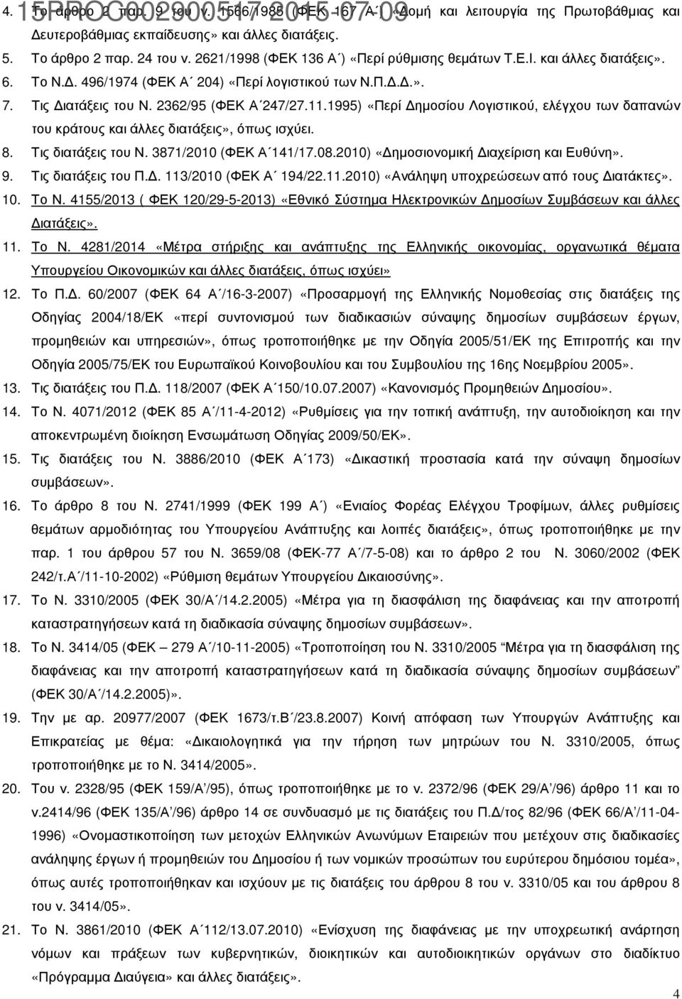 1995) «Περί ηµοσίου Λογιστικού, ελέγχου των δαπανών του κράτους και άλλες διατάξεις», όπως ισχύει. 8. Τις διατάξεις του Ν. 3871/2010 (ΦΕΚ Α 141/17.08.2010) «ηµοσιονοµική ιαχείριση και Ευθύνη». 9.